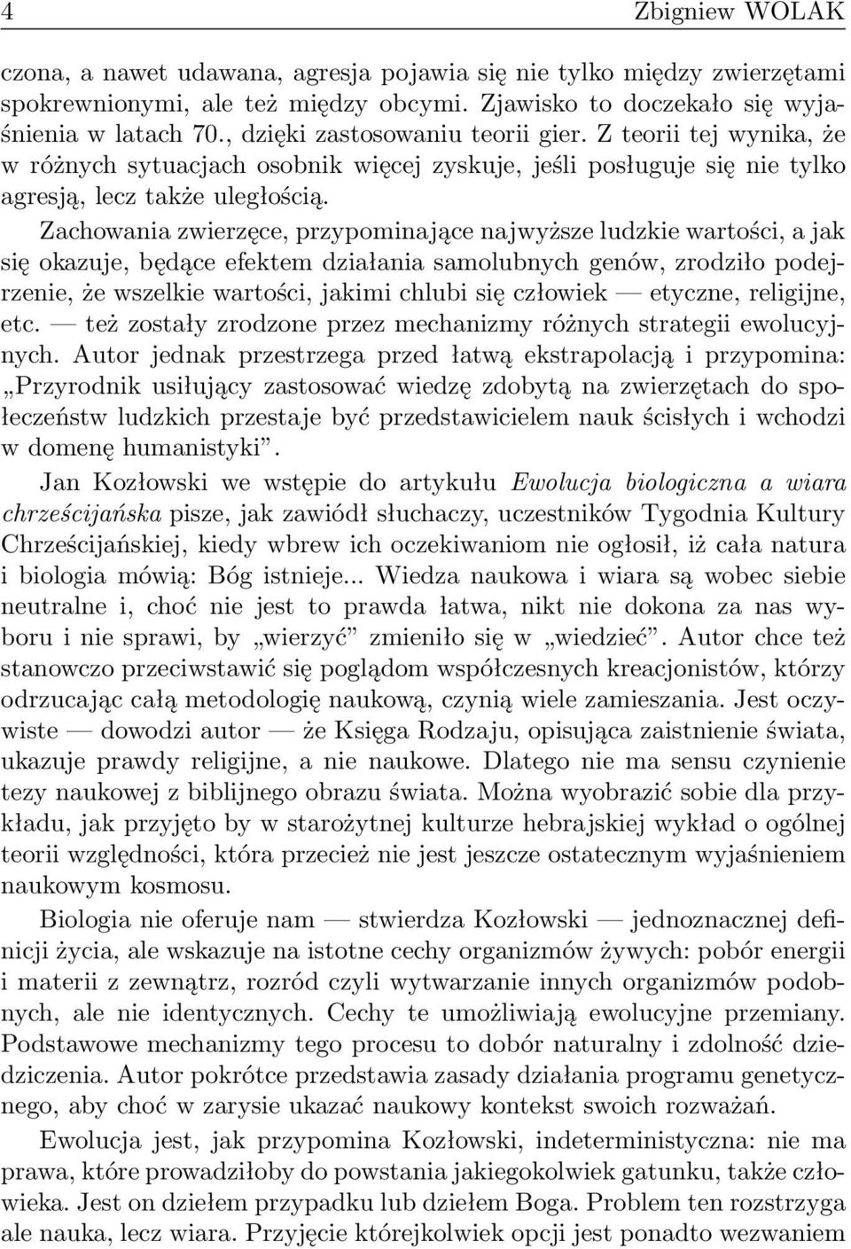 Zachowania zwierzęce, przypominające najwyższe ludzkie wartości, a jak się okazuje, będące efektem działania samolubnych genów, zrodziło podejrzenie, że wszelkie wartości, jakimi chlubi się człowiek