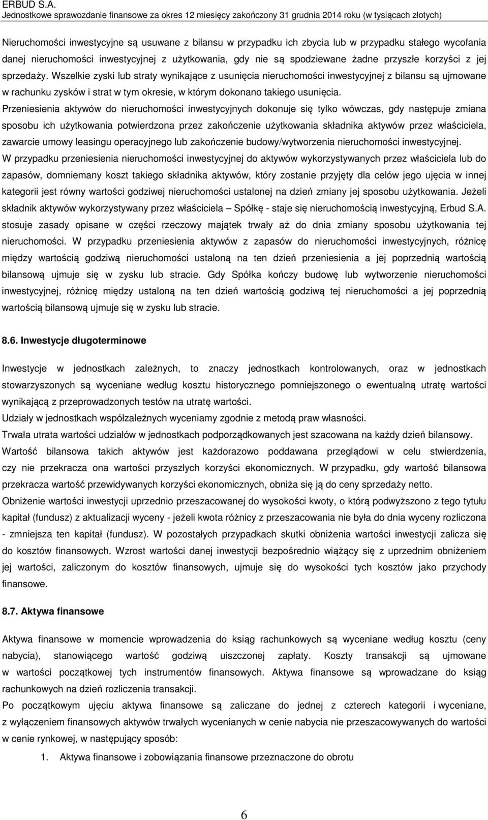 Wszelkie zyski lub straty wynikające z usunięcia nieruchomości inwestycyjnej z bilansu są ujmowane w rachunku zysków i strat w tym okresie, w którym dokonano takiego usunięcia.