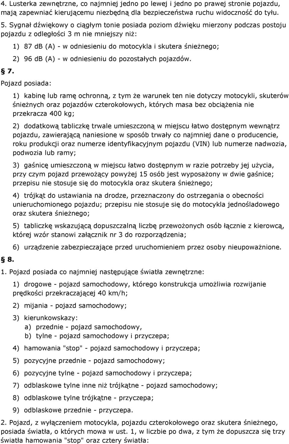 1) 87 db (A) - w odniesieniu do motocykla i skutera śnieżnego; 2) 96 db (A) - w odniesieniu do pozostałych pojazdów. Pojazd posiada: 8.