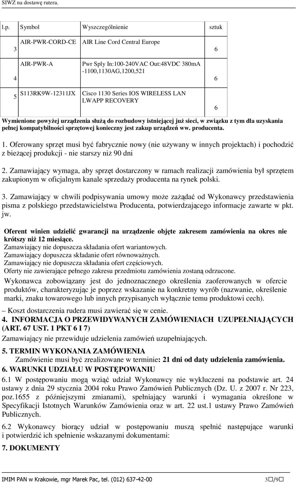 . Oferowany sprzęt musi być fabrycznie nowy (nie używany w innych projektach) i pochodzić z bieżącej produkcji - nie starszy niż 90 dni 2.