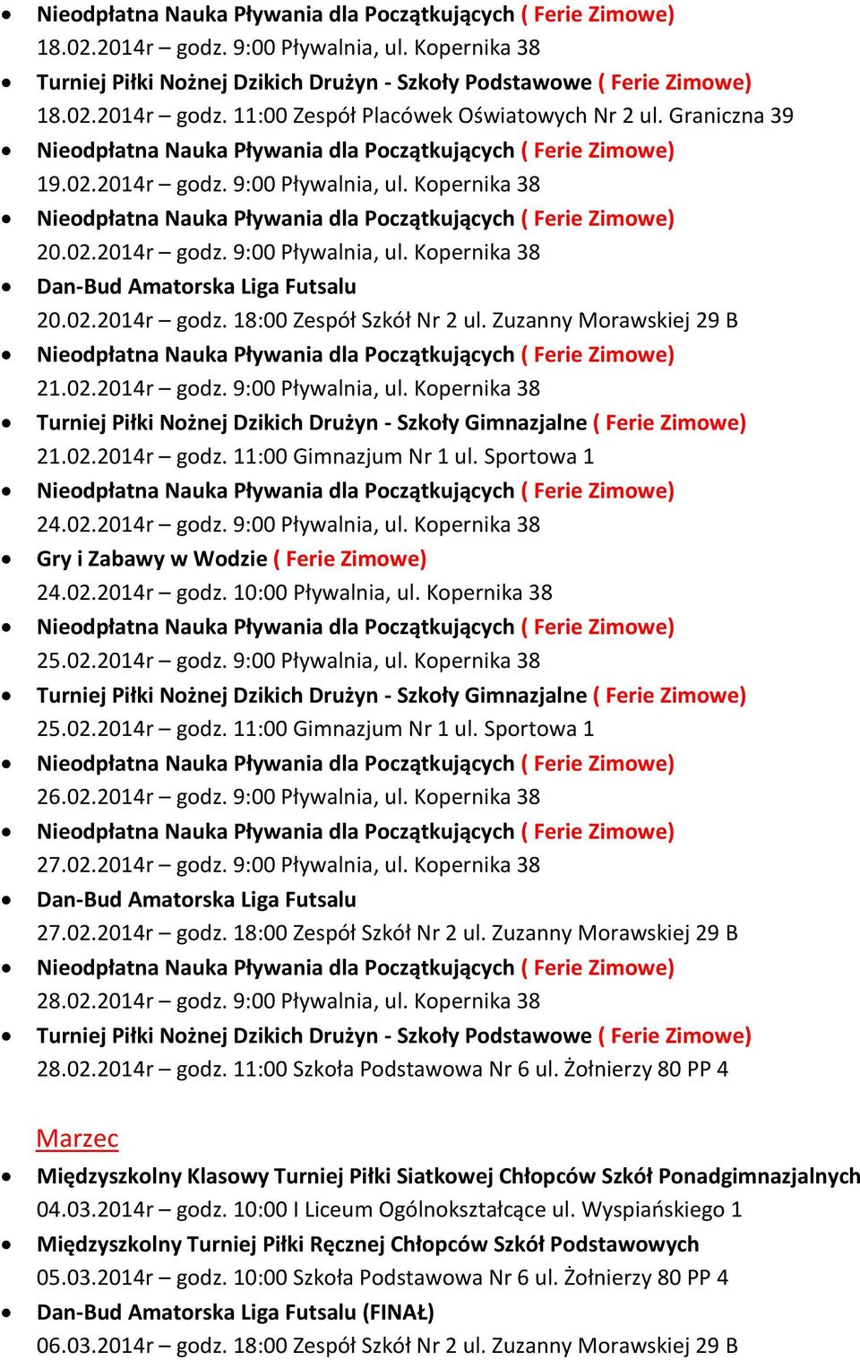 02.2014r godz. 11:00 Gimnazjum Nr 1 ul. Sportowa 1 24.02.2014r godz. 9:00 Pływalnia, ul. Kopernika 38 Gry i Zabawy w Wodzie ( Ferie Zimowe) 24.02.2014r godz. 10:00 Pływalnia, ul. Kopernika 38 25.02.2014r godz. 9:00 Pływalnia, ul. Kopernika 38 Turniej Piłki Nożnej Dzikich Drużyn - Szkoły Gimnazjalne ( Ferie Zimowe) 25.