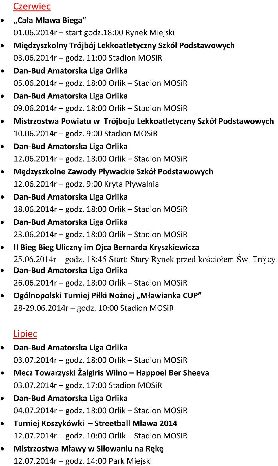 06.2014r godz. 9:00 Kryta Pływalnia 18.06.2014r godz. 18:00 Orlik Stadion MOSiR 23.06.2014r godz. 18:00 Orlik Stadion MOSiR II Bieg Bieg Uliczny im Ojca Bernarda Kryszkiewicza 25.06.2014r godz. 18:45 Start: Stary Rynek przed kościołem Św.