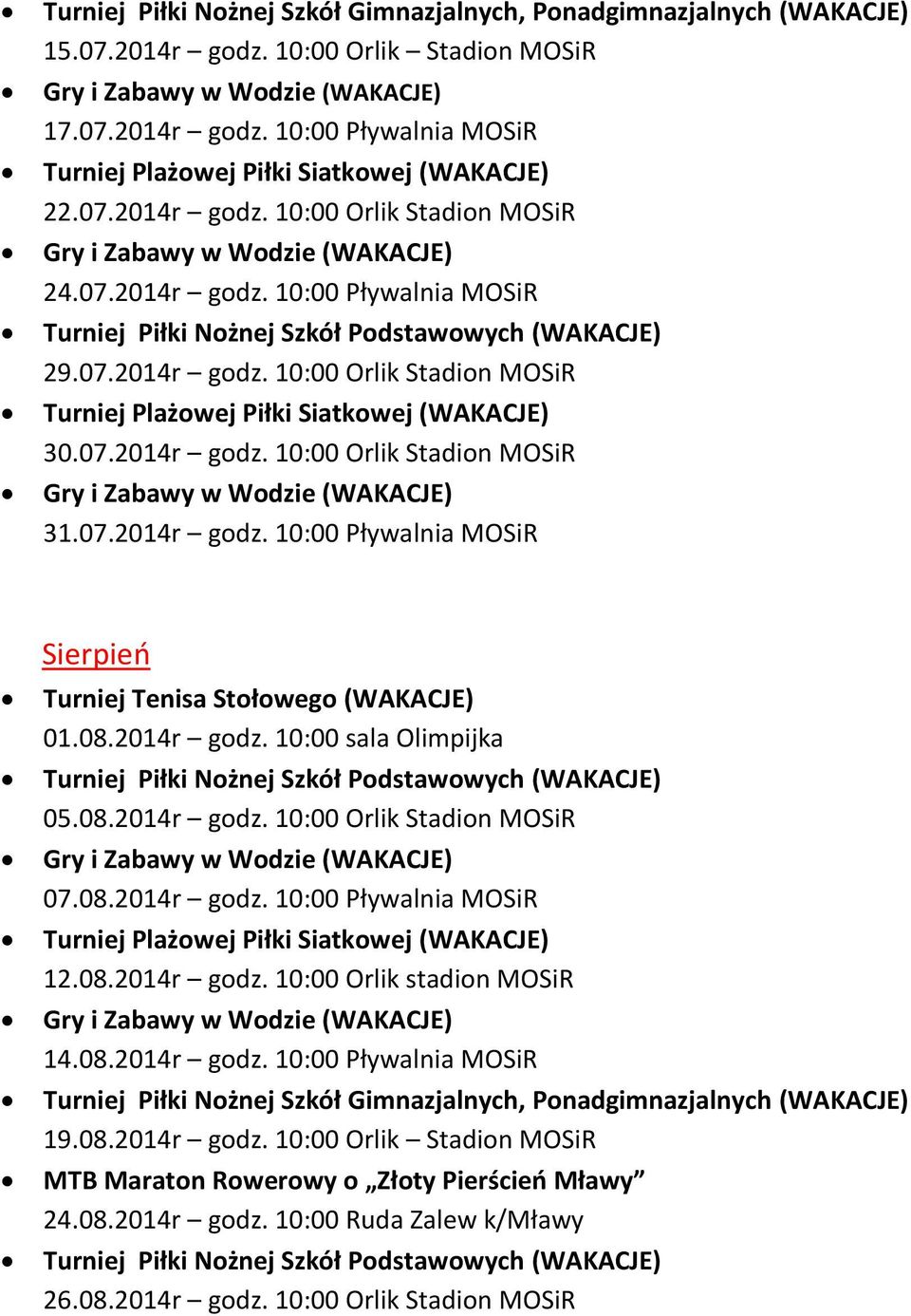 07.2014r godz. 10:00 Orlik Stadion MOSiR 31.07.2014r godz. 10:00 Pływalnia MOSiR Sierpieo Turniej Tenisa Stołowego (WAKACJE) 01.08.2014r godz. 10:00 sala Olimpijka Turniej Piłki Nożnej Szkół Podstawowych (WAKACJE) 05.