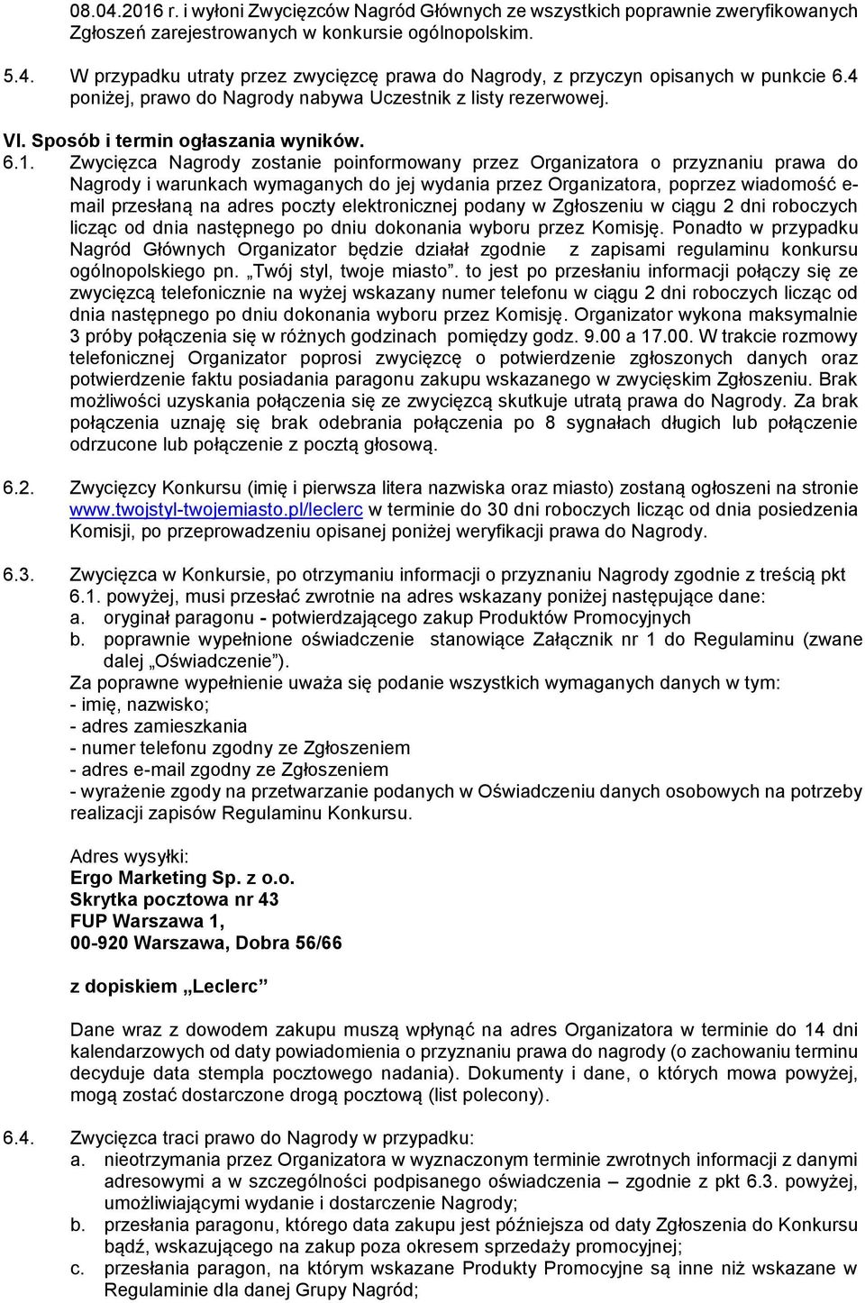 Zwycięzca Nagrody zostanie poinformowany przez Organizatora o przyznaniu prawa do Nagrody i warunkach wymaganych do jej wydania przez Organizatora, poprzez wiadomość e- mail przesłaną na adres poczty