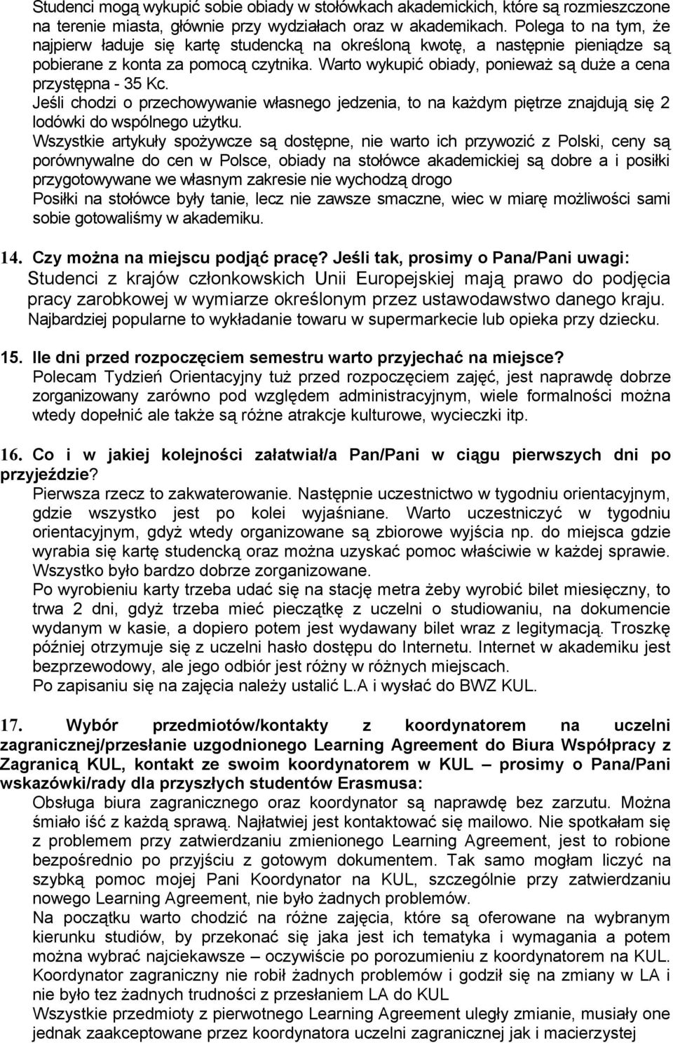 Warto wykupić obiady, ponieważ są duże a cena przystępna - 35 Kc. Jeśli chodzi o przechowywanie własnego jedzenia, to na każdym piętrze znajdują się 2 lodówki do wspólnego użytku.