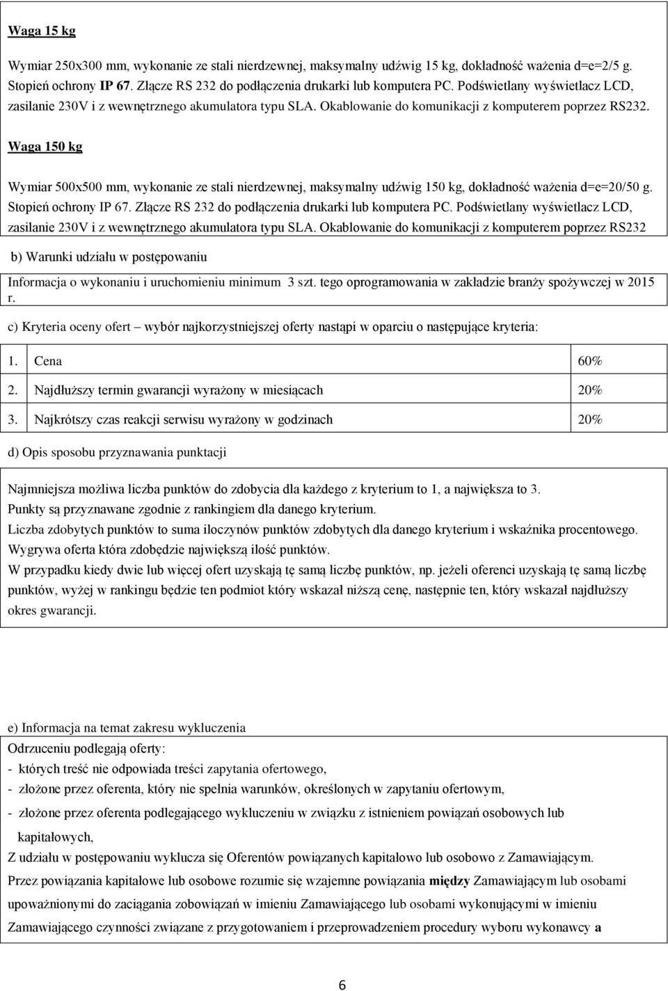 Waga 150 kg Wymiar 500x500 mm, wykonanie ze stali nierdzewnej, maksymalny udźwig 150 kg, dokładność ważenia d=e=20/50 g. Stopień ochrony IP 67. Złącze RS 232 do podłączenia drukarki lub komputera PC.