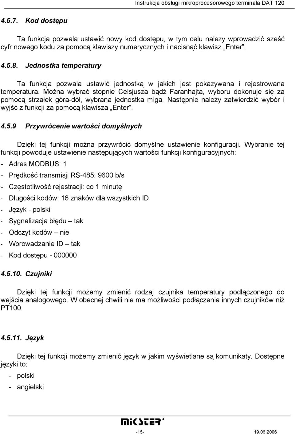 Można wybrać stopnie Celsjusza bądź Faranhajta, wyboru dokonuje się za pomocą strzałek góra-dół, wybrana jednostka miga. Następnie należy zatwierdzić wybór i wyjść z funkcji za pomocą klawisza Enter.