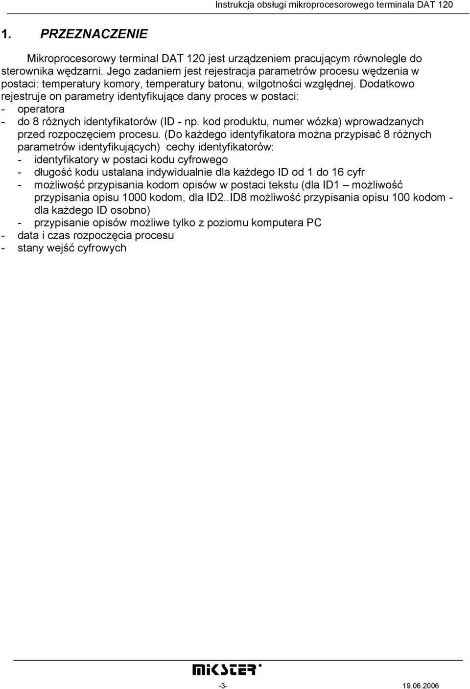 Dodatkowo rejestruje on parametry identyfikujące dany proces w postaci: - operatora - do 8 różnych identyfikatorów (ID - np. kod produktu, numer wózka) wprowadzanych przed rozpoczęciem procesu.