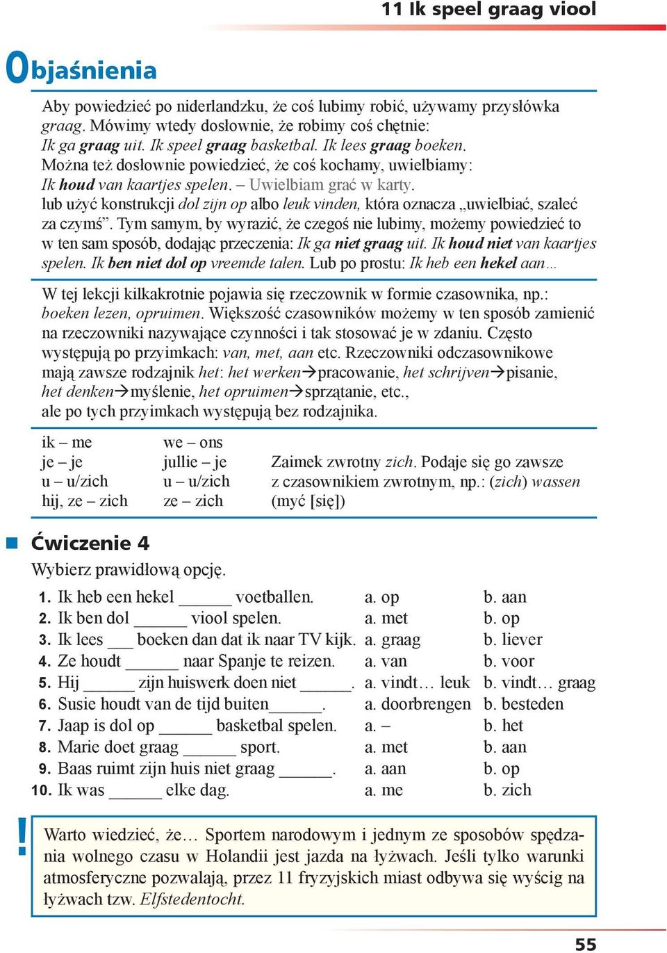 lub użyć konstrukcji dol zijn op albo leuk vinden, która oznacza uwielbiać, szaleć za czymś.