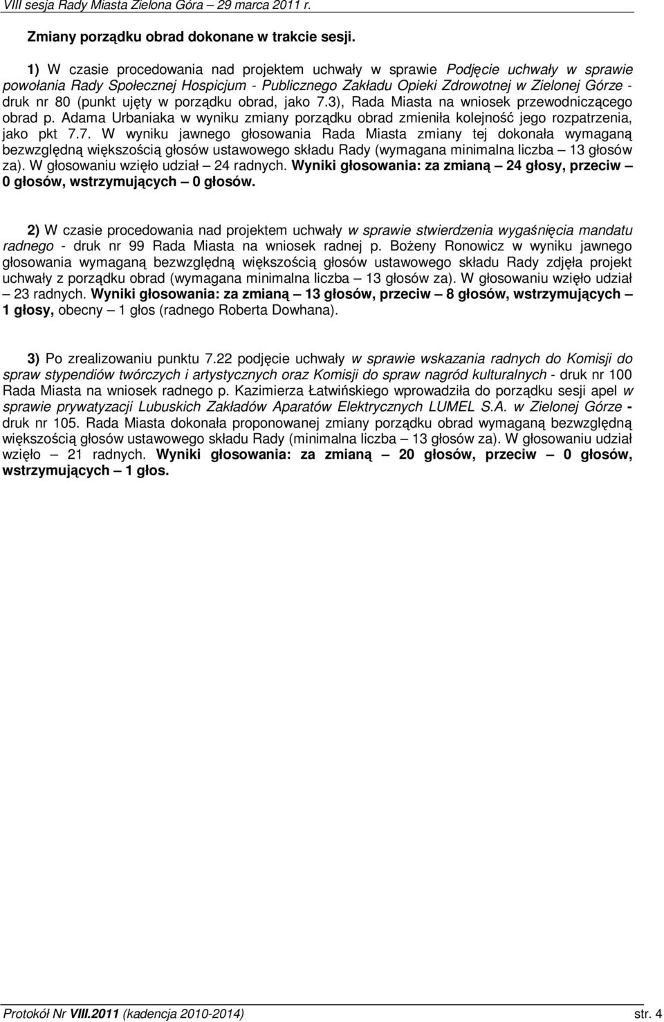 ujty w porzdku obrad, jako 7.3), Rada Miasta na wniosek przewodniczcego obrad p. Adama Urbaniaka w wyniku zmiany porzdku obrad zmieniła kolejno jego rozpatrzenia, jako pkt 7.7. W wyniku jawnego głosowania Rada Miasta zmiany tej dokonała wymagan bezwzgldn wikszoci głosów ustawowego składu Rady (wymagana minimalna liczba 13 głosów za).
