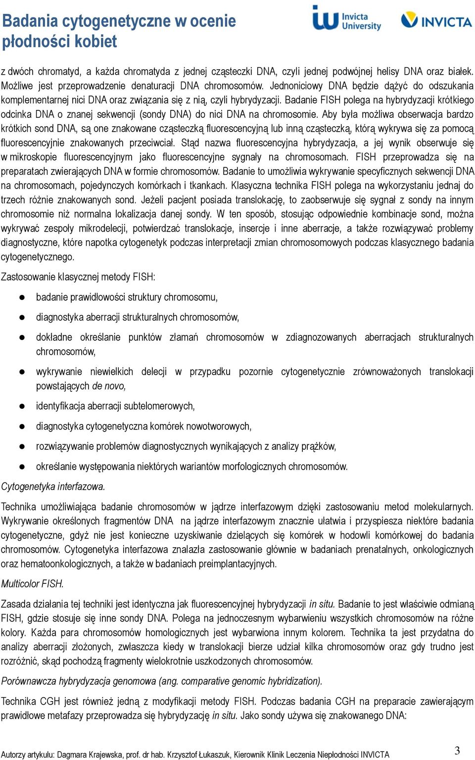 Badanie FISH polega na hybrydyzacji krótkiego odcinka DNA o znanej sekwencji (sondy DNA) do nici DNA na chromosomie.