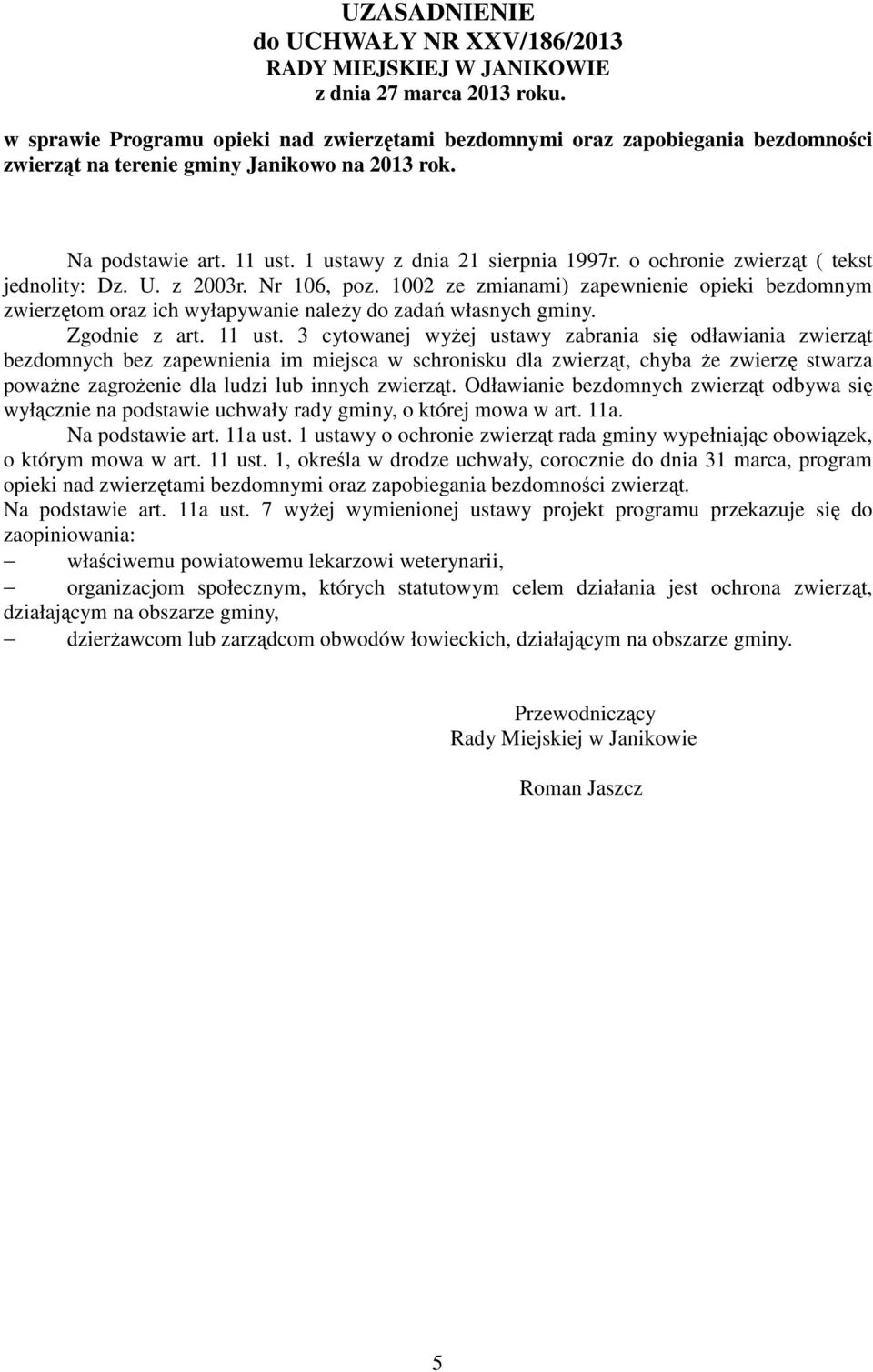 o ochronie zwierząt ( tekst jednolity: Dz. U. z 2003r. Nr 106, poz. 1002 ze zmianami) zapewnienie opieki bezdomnym zwierzętom oraz ich wyłapywanie naleŝy do zadań własnych gminy. Zgodnie z art.