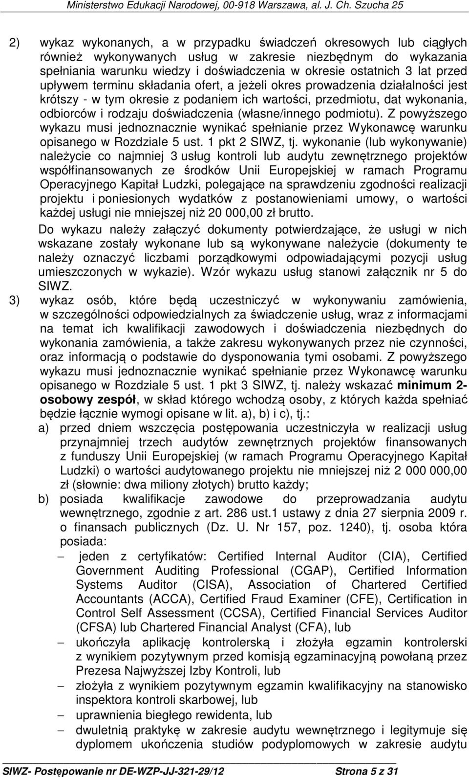 (własne/innego podmiotu). Z powyższego wykazu musi jednoznacznie wynikać spełnianie przez Wykonawcę warunku opisanego w Rozdziale 5 ust. 1 pkt 2 SIWZ, tj.