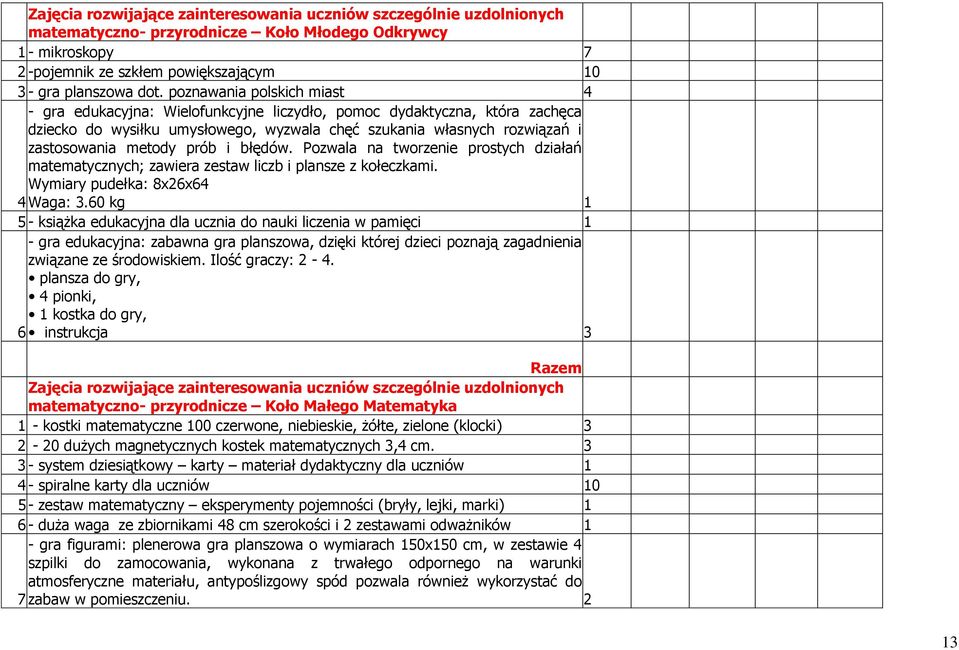 prób i błędów. Pozwala na tworzenie prostych działań matematycznych; zawiera zestaw liczb i plansze z kołeczkami. Wymiary pudełka: 8x26x64 4 Waga: 3.