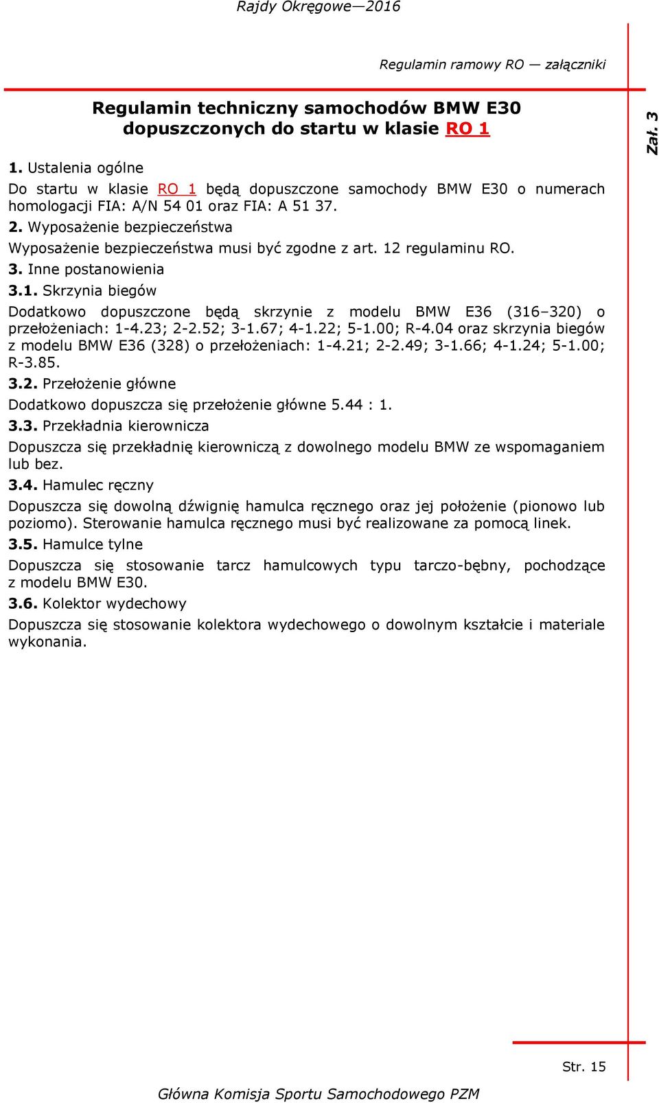 Wyposażenie bezpieczeństwa Wyposażenie bezpieczeństwa musi być zgodne z art. 12 regulaminu RO. 3. Inne postanowienia 3.1. Skrzynia biegów Dodatkowo dopuszczone będą skrzynie z modelu BMW E36 (316 320) o przełożeniach: 1-4.