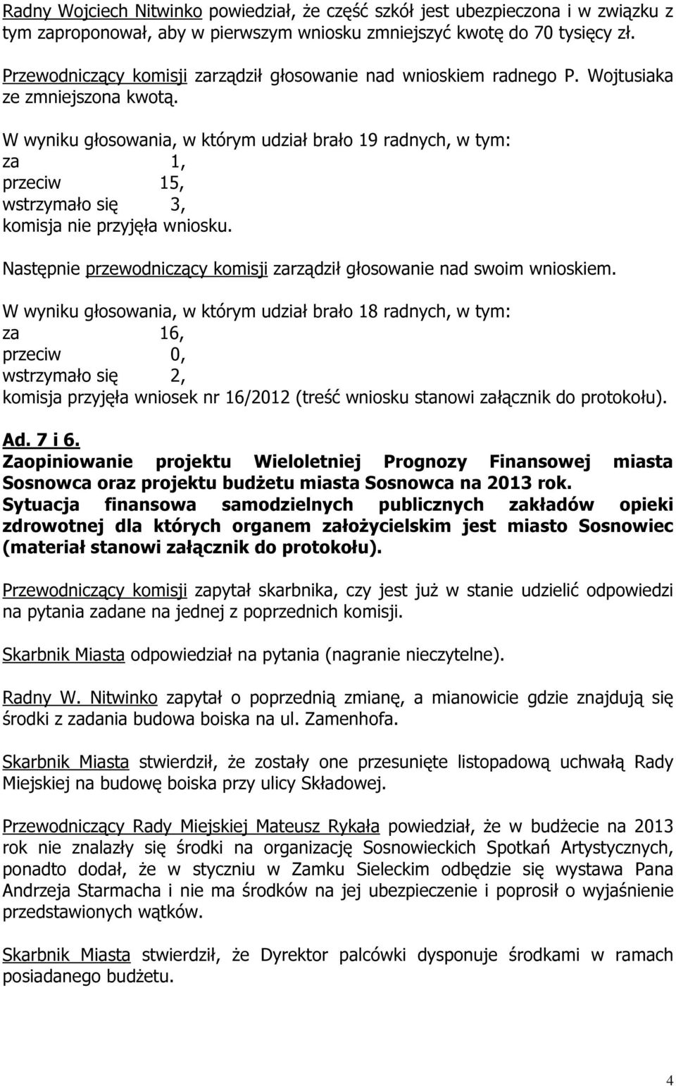 W wyniku głosowania, w którym udział brało 19 radnych, w tym: za 1, przeciw 15, wstrzymało się 3, komisja nie przyjęła wniosku.