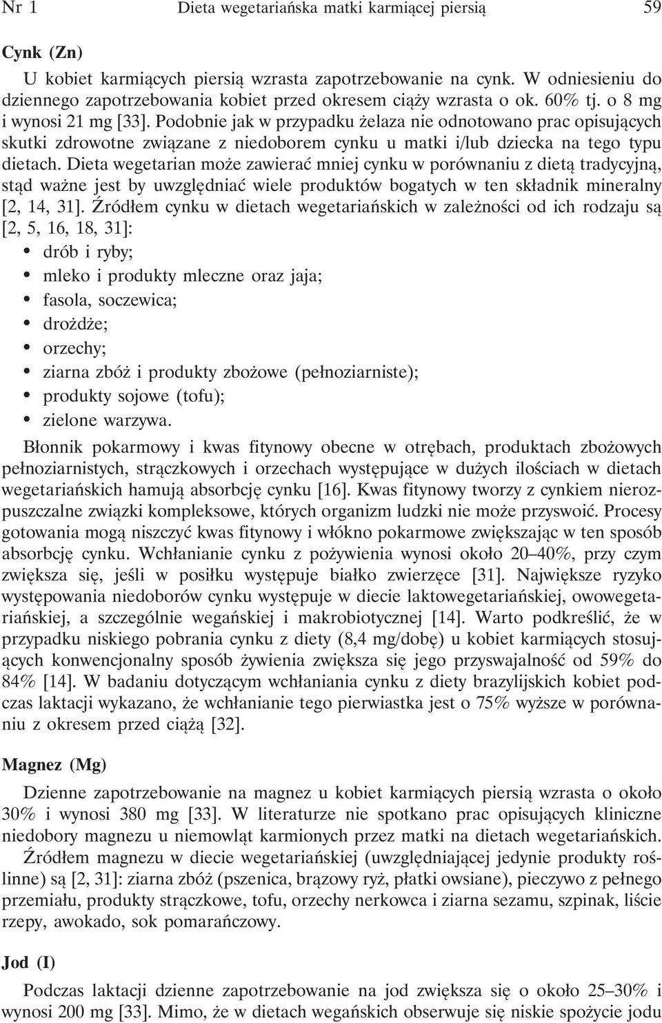 Podobnie jak w przypadku żelaza nie odnotowano prac opisujących skutki zdrowotne związane z niedoborem cynku u matki i/lub dziecka na tego typu dietach.