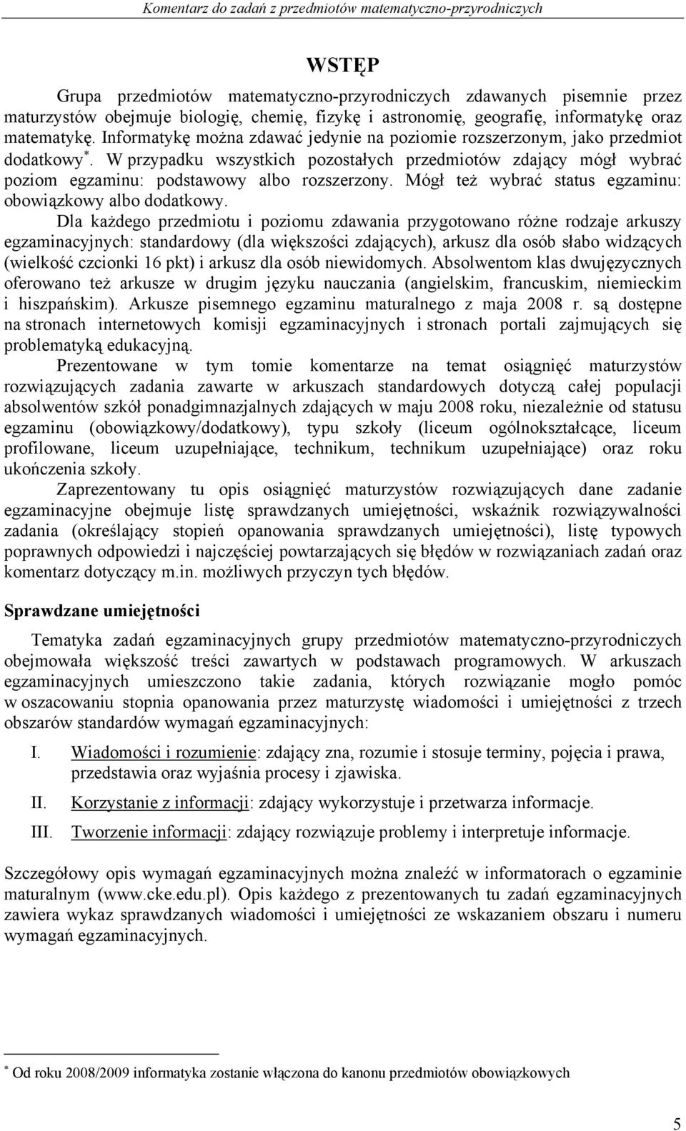 W przypadku wszystkich pozostałych przedmiotów zdający mógł wybrać poziom egzaminu: podstawowy albo rozszerzony. Mógł też wybrać status egzaminu: obowiązkowy albo dodatkowy.