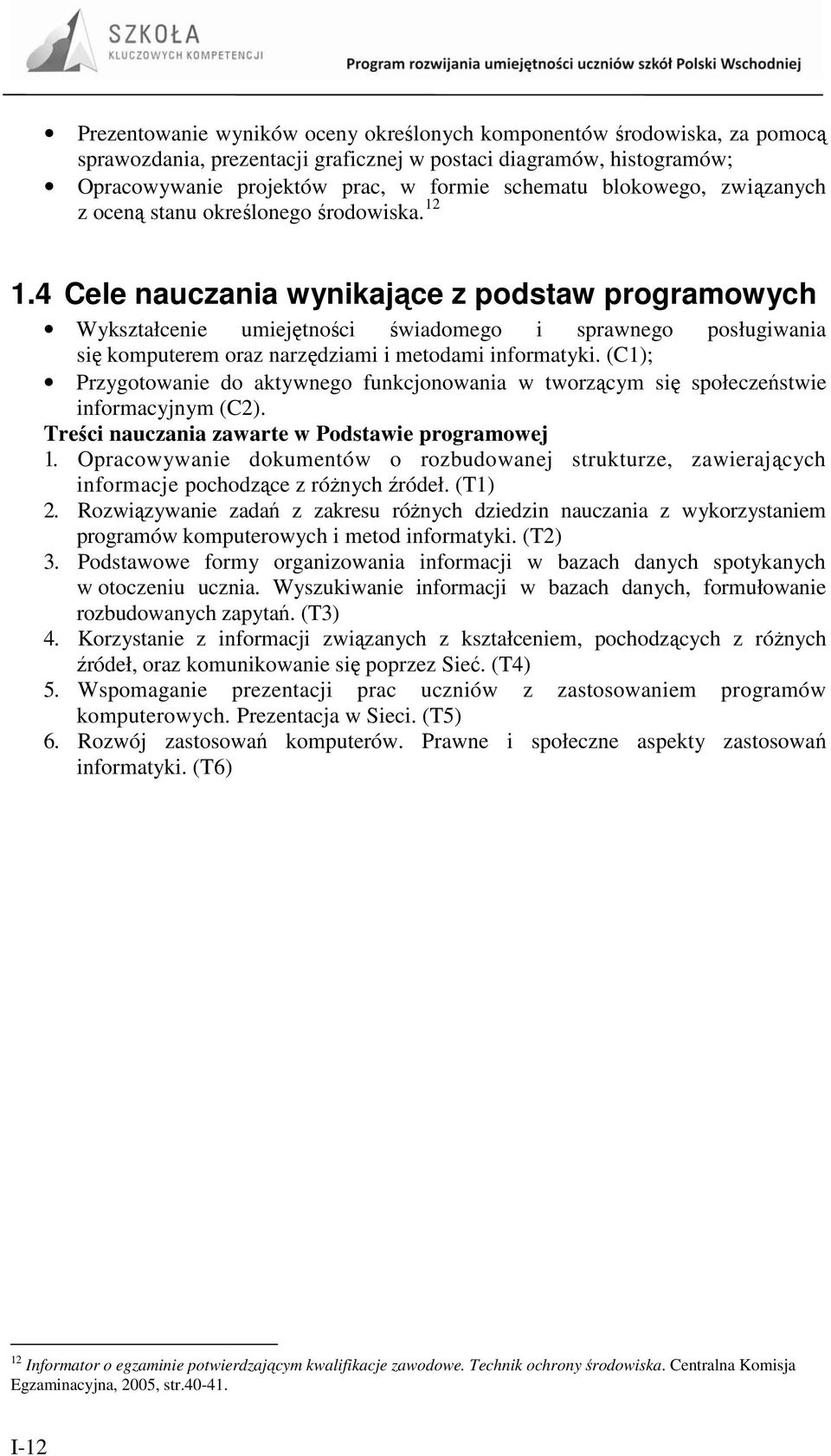 4 Cele nauczania wynikające z podstaw programowych Wykształcenie umiejętności świadomego i sprawnego posługiwania się komputerem oraz narzędziami i metodami informatyki.