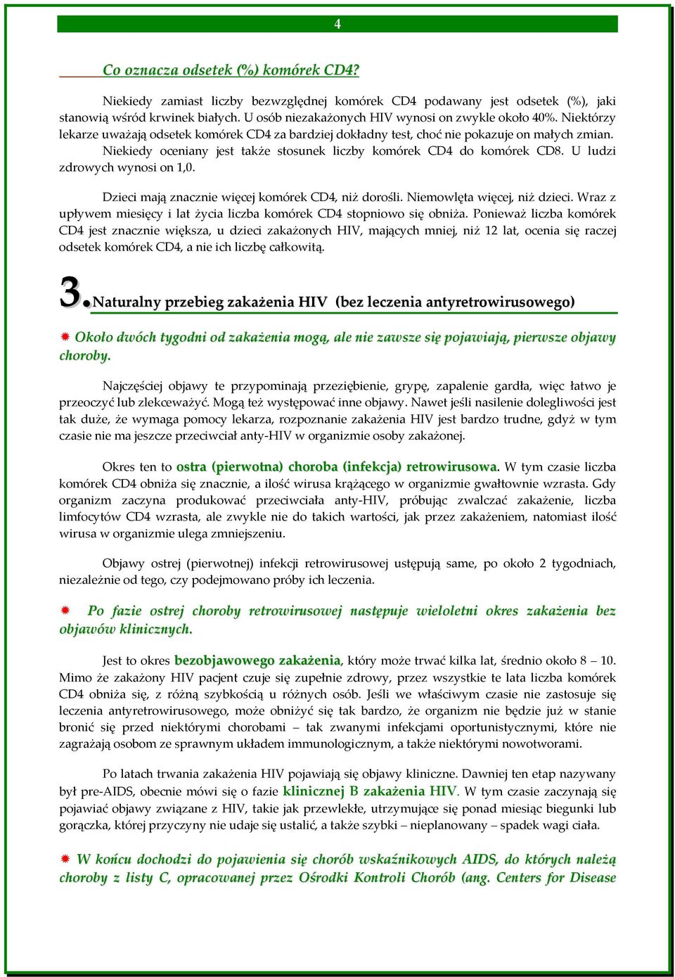 Niekiedy oceniany jest także stosunek liczby komórek CD4 do komórek CD8. U ludzi zdrowych wynosi on 1,0. Dzieci mają znacznie więcej komórek CD4, niż dorośli. Niemowlęta więcej, niż dzieci.