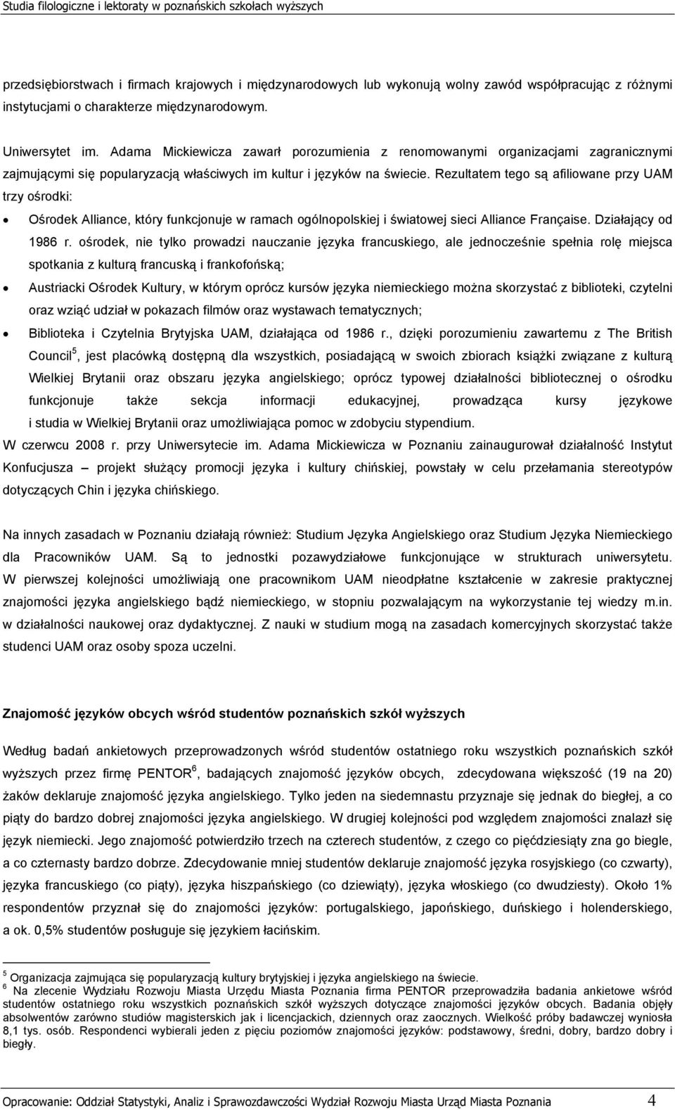 Rezultatem tego są afiliowane przy UAM trzy ośrodki: Ośrodek Alliance, który funkcjonuje w ramach ogólnopolskiej i światowej sieci Alliance Française. Działający od 1986 r.