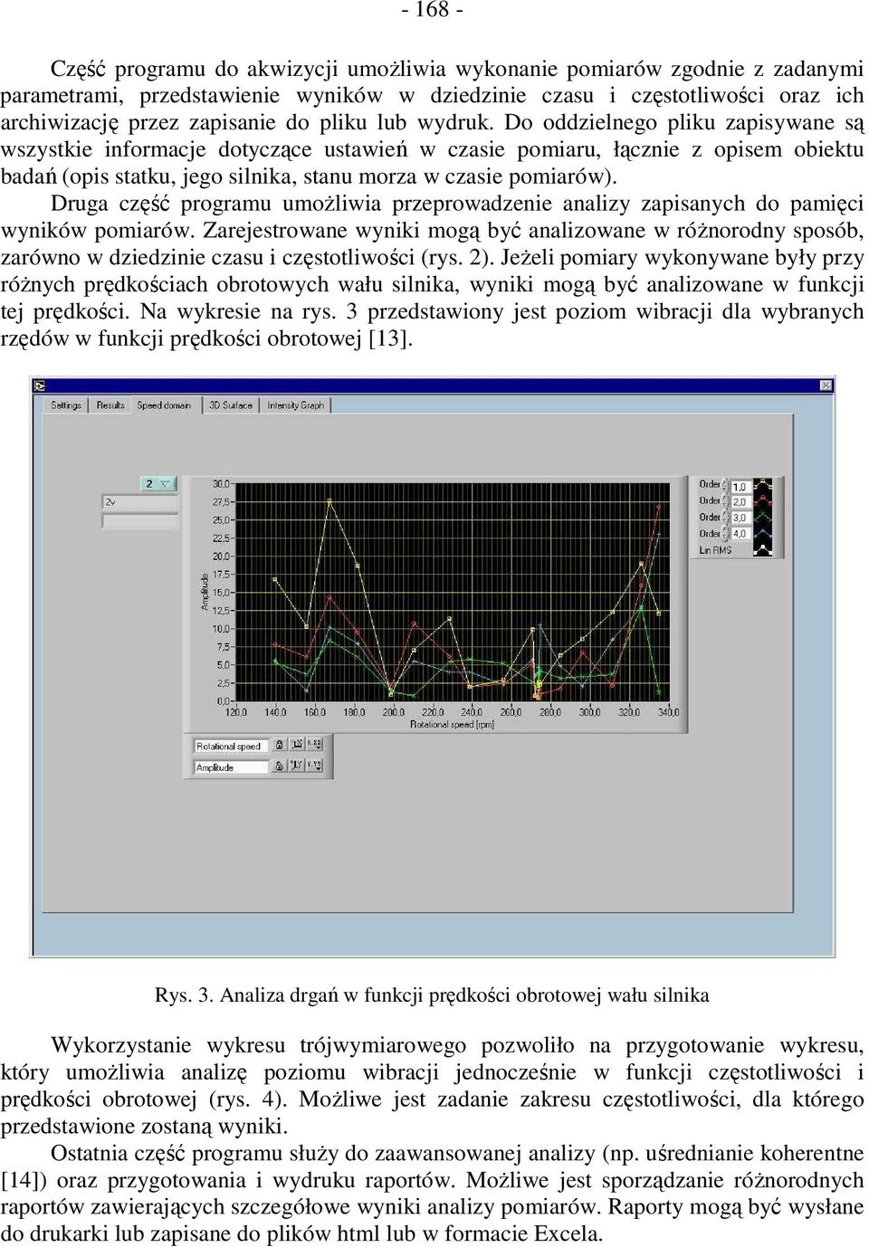 Do oddzielnego pliku zapisywane są wszystkie informacje dotyczące ustawień w czasie pomiaru, łącznie z opisem obiektu badań (opis statku, jego silnika, stanu morza w czasie pomiarów).