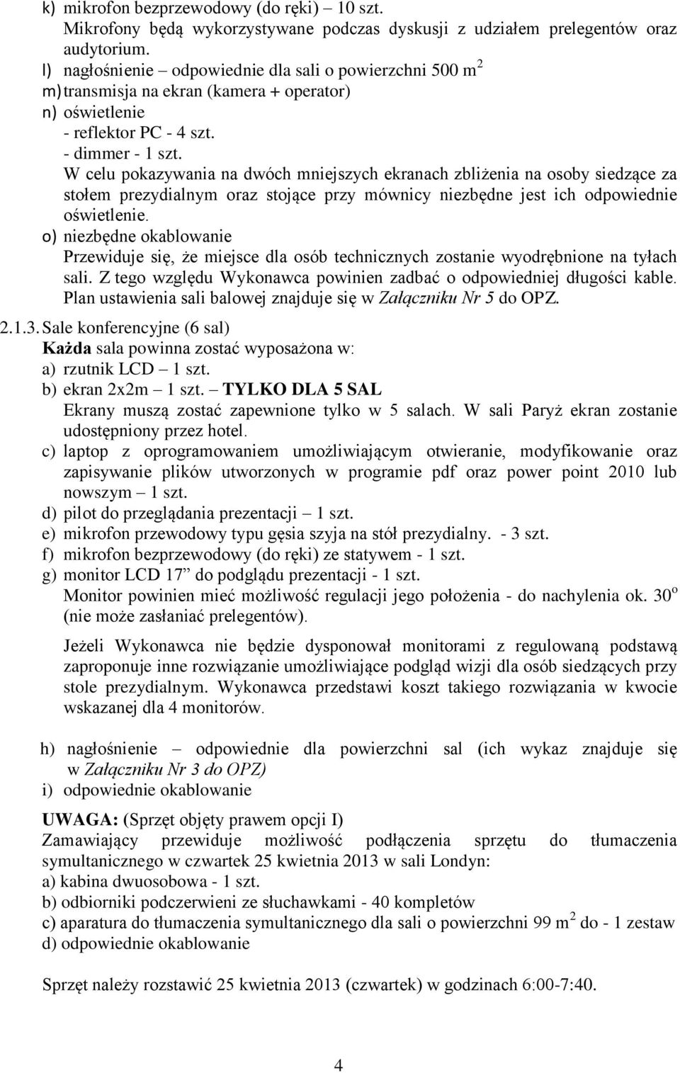 W celu pokazywania na dwóch mniejszych ekranach zbliżenia na osoby siedzące za stołem prezydialnym oraz stojące przy mównicy niezbędne jest ich odpowiednie oświetlenie.