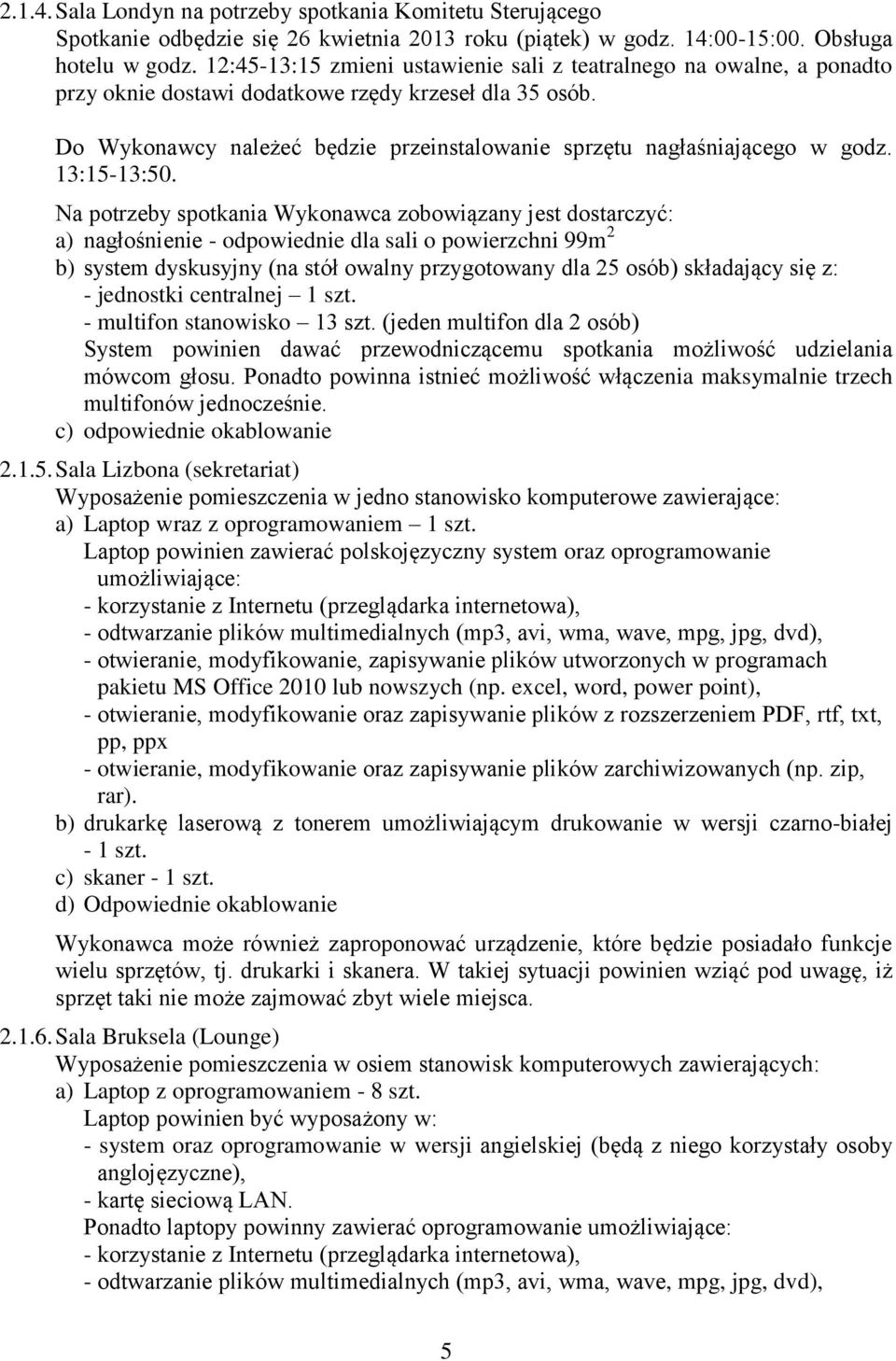 Do Wykonawcy należeć będzie przeinstalowanie sprzętu nagłaśniającego w godz. 13:15-13:50.