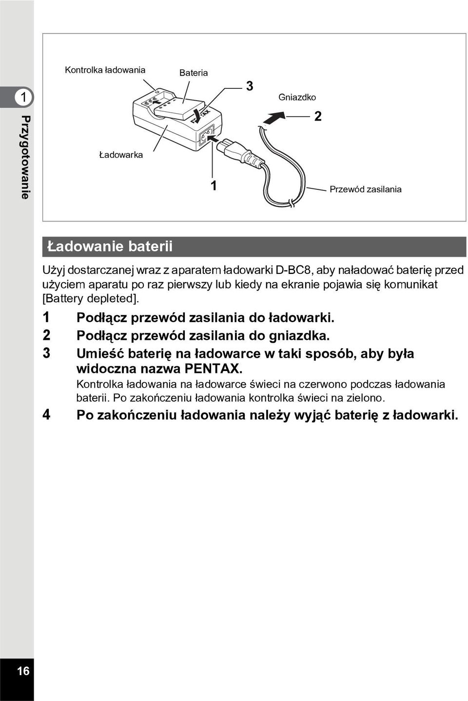 1 Pod³¹cz przewód zasilania do ³adowarki. 2 Pod³¹cz przewód zasilania do gniazdka. 3 Umieœæ bateriê na ³adowarce w taki sposób, aby by³a widoczna nazwa PENTAX.