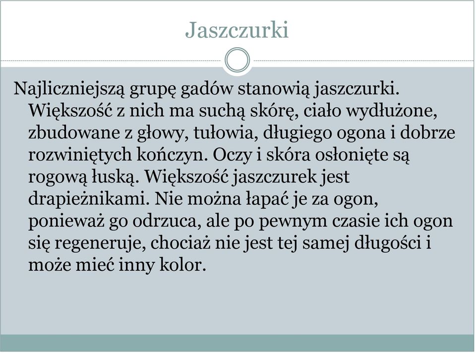 rozwiniętych kończyn. Oczy i skóra osłonięte są rogową łuską. Większość jaszczurek jest drapieżnikami.