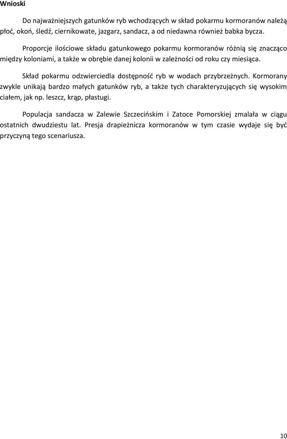 Skład pokarmu odzwierciedla dostępność ryb w wodach przybrzeżnych. Kormorany zwykle unikają bardzo małych gatunków ryb, a także tych charakteryzujących się wysokim ciałem, jak np.