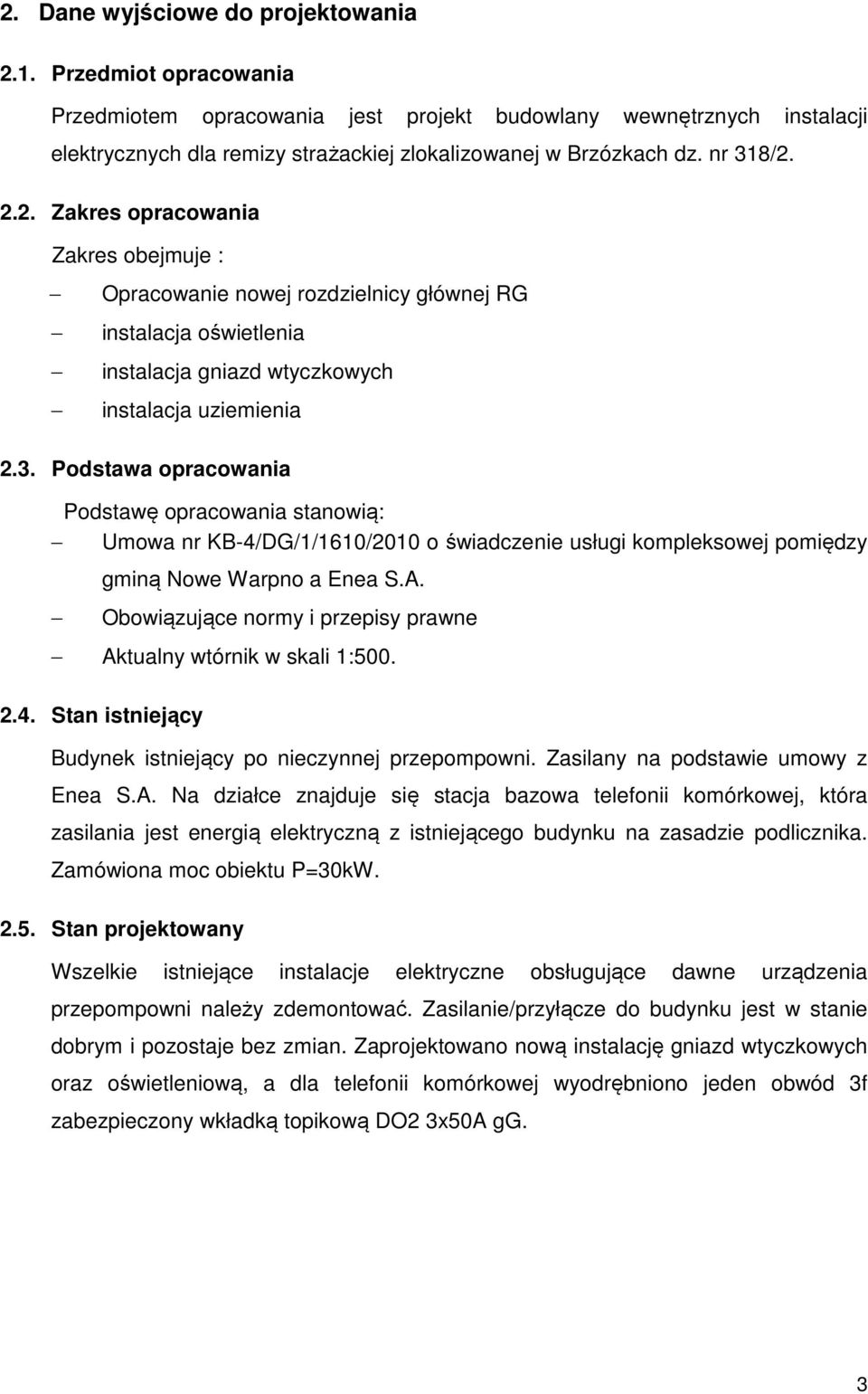 A. Obowiązujące normy i przepisy prawne Aktualny wtórnik w skali 1:500. 2.4. Stan istniejący Budynek istniejący po nieczynnej przepompowni. Zasilany na podstawie umowy z Enea S.A. Na działce znajduje się stacja bazowa telefonii komórkowej, która zasilania jest energią elektryczną z istniejącego budynku na zasadzie podlicznika.