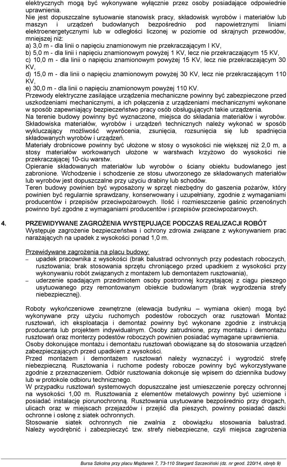 liczonej w poziomie od skrajnych przewodów, mniejszej niż: a) 3,0 m - dla linii o napięciu znamionowym nie przekraczającym I KV, b) 5,0 m - dla linii i napięciu znamionowym powyżej 1 KV, lecz nie