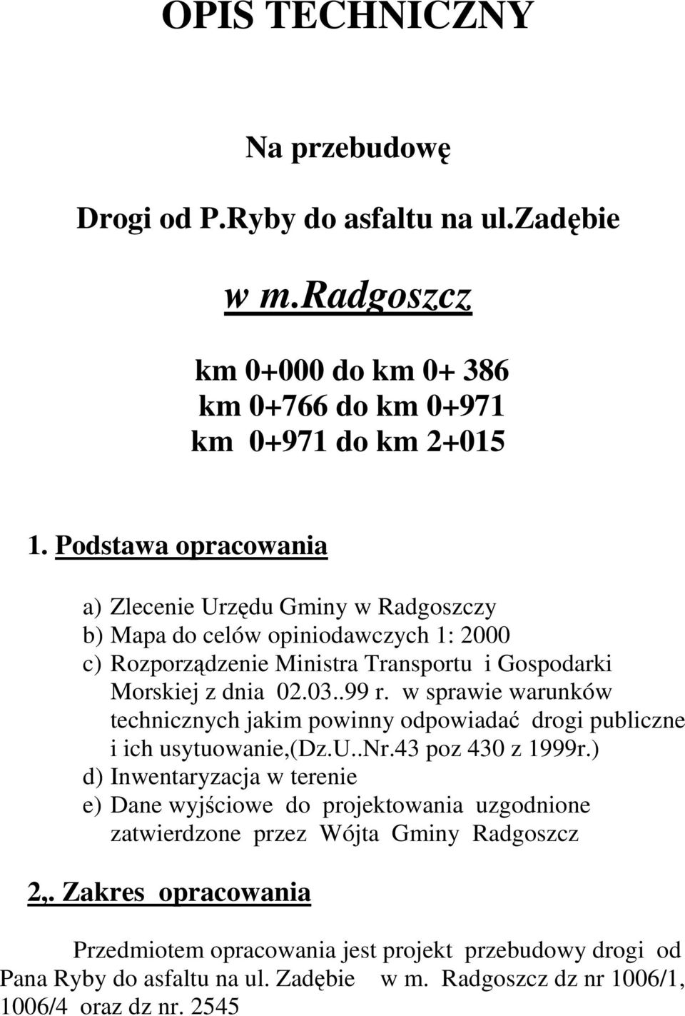 w sprawie warunków technicznych jakim powinny odpowiadać drogi publiczne i ich usytuowanie,(dz.u..nr.43 poz 430 z 1999r.