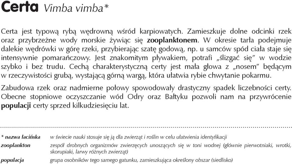 Jest znakomitym pływakiem, potrafi ślizgać się w wodzie szybko i bez trudu.