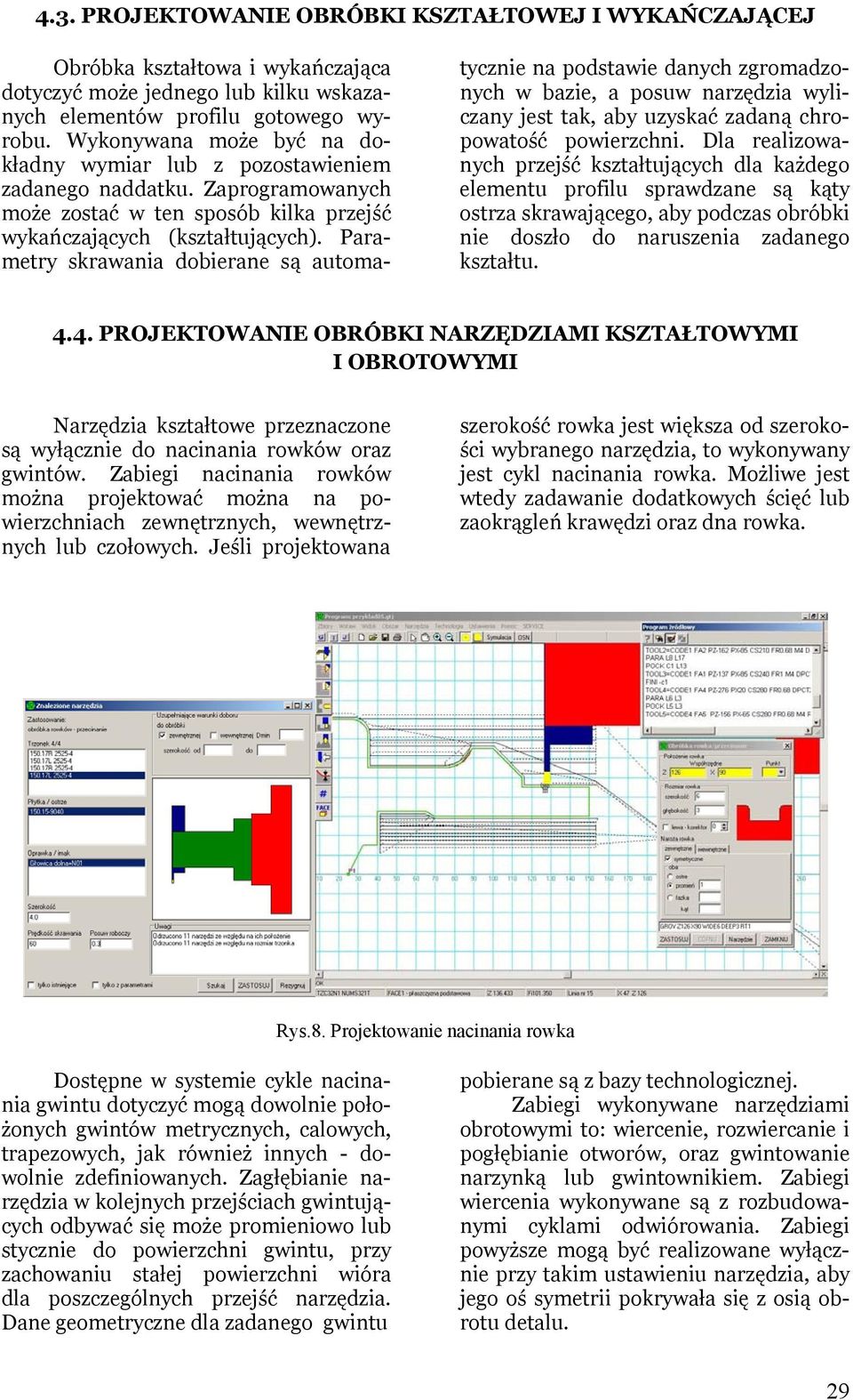 Parametry skrawania dobierane są automatycznie na podstawie danych zgromadzonych w bazie, a posuw narzędzia wyliczany jest tak, aby uzyskać zadaną chropowatość powierzchni.