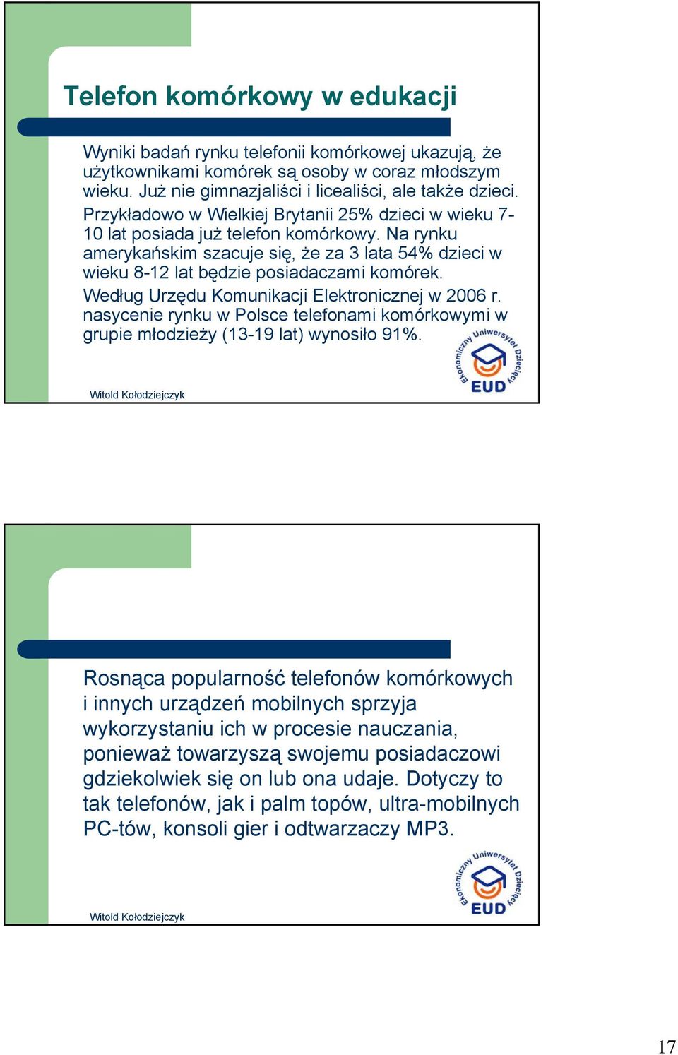 Według Urzędu Komunikacji Elektronicznej w 2006 r. nasycenie rynku w Polsce telefonami komórkowymi w grupie młodzieży (13-19 lat) wynosiło 91%.