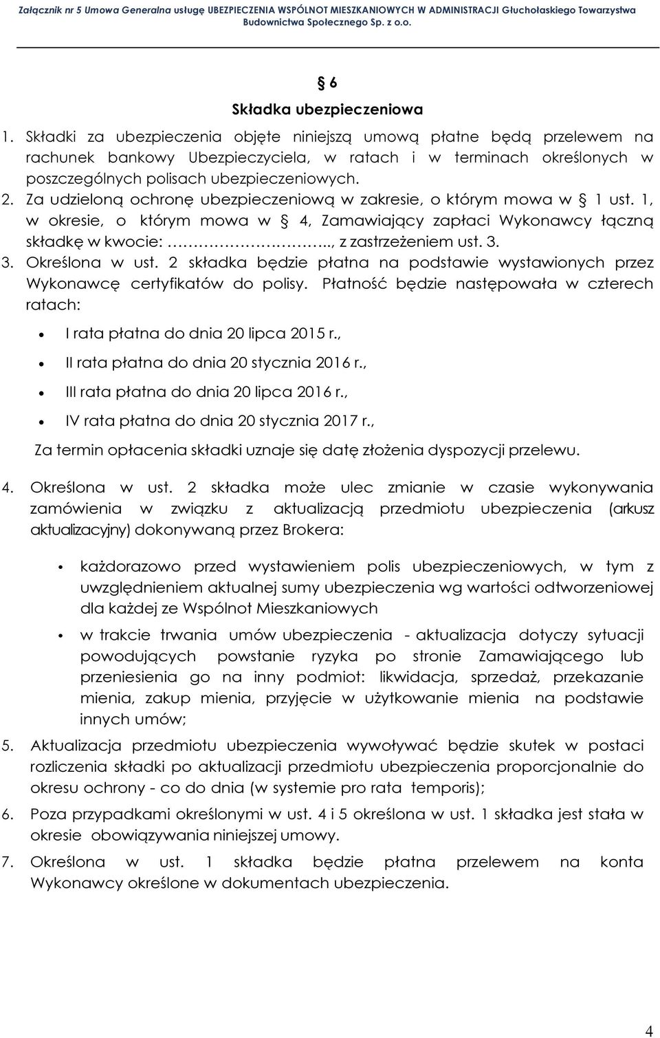 Za udzieloną ochronę ubezpieczeniową w zakresie, o którym mowa w 1 ust. 1, w okresie, o którym mowa w 4, Zamawiający zapłaci Wykonawcy łączną składkę w kwocie:.., z zastrzeżeniem ust. 3.