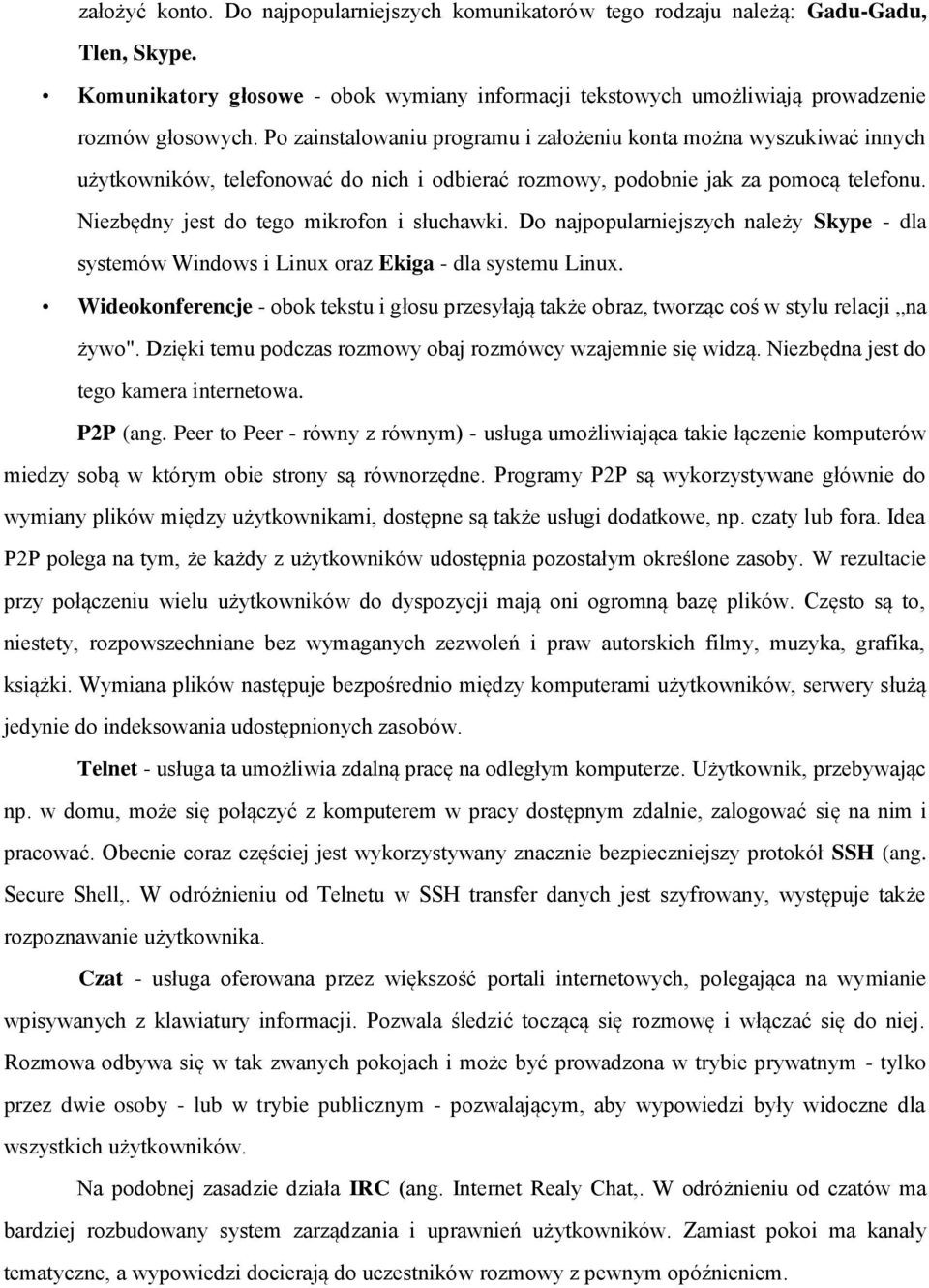 Do najpopularniejszych należy Skype - dla systemów Windows i Linux oraz Ekiga - dla systemu Linux. Wideokonferencje - obok tekstu i głosu przesyłają także obraz, tworząc coś w stylu relacji na żywo".