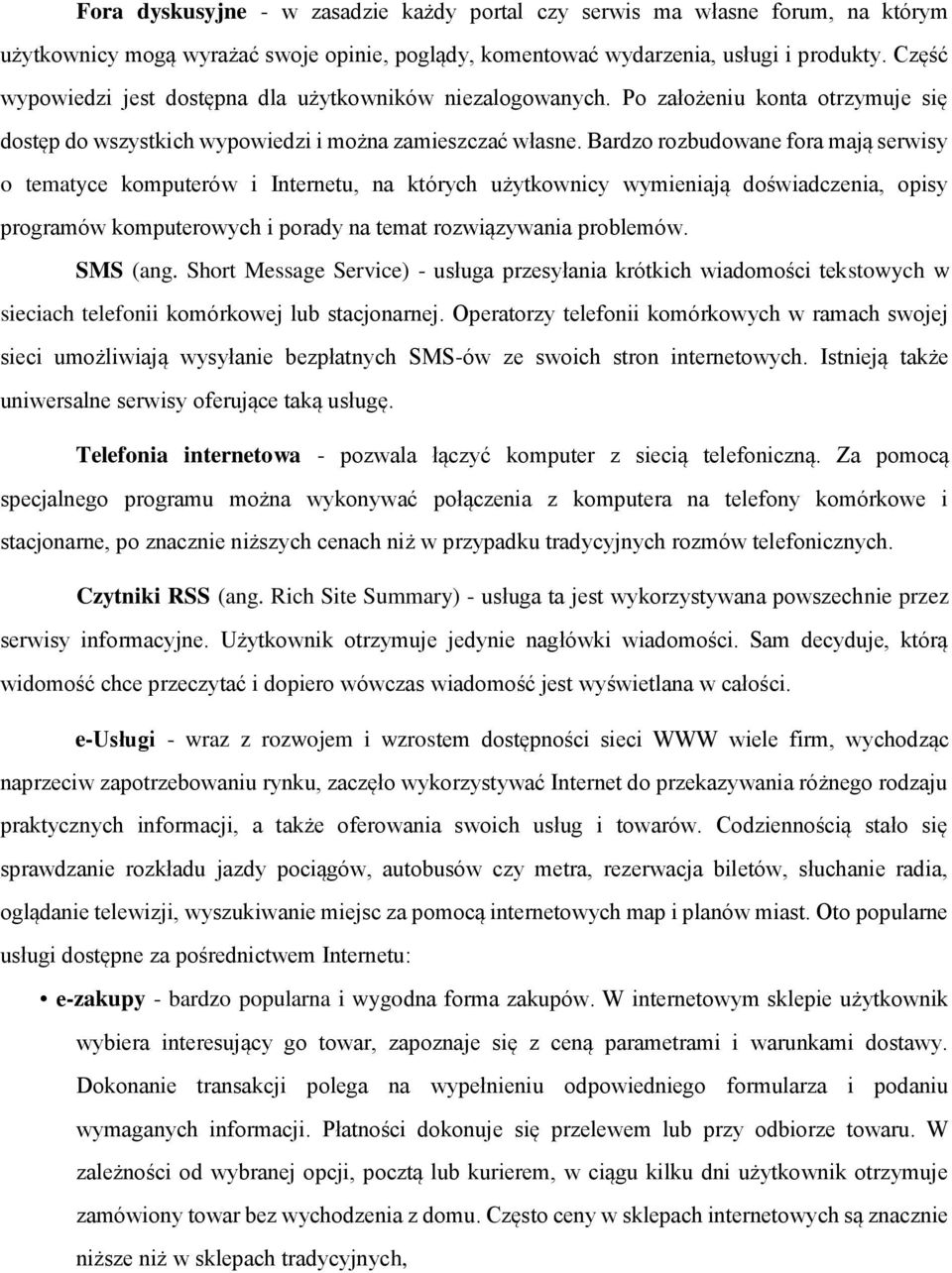 Bardzo rozbudowane fora mają serwisy o tematyce komputerów i Internetu, na których użytkownicy wymieniają doświadczenia, opisy programów komputerowych i porady na temat rozwiązywania problemów.