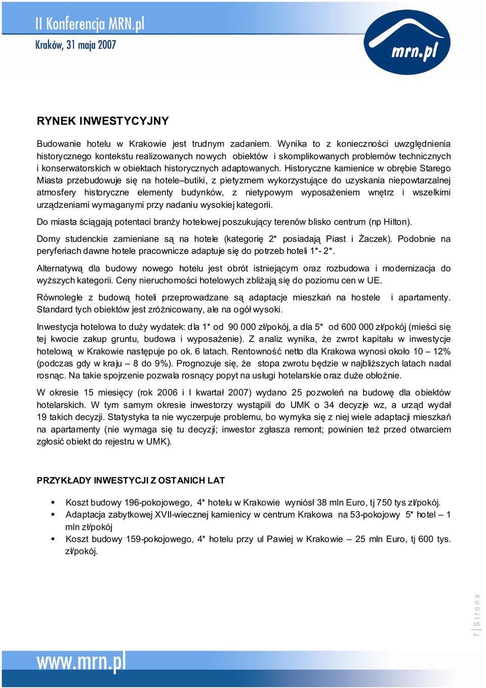 Historyczne kamienice w obrbie Starego Miasta przebudowuje si na hotele butiki, z pietyzmem wykorzystujce do uzyskania niepowtarzalnej atmosfery historyczne elementy budynków, z nietypowym