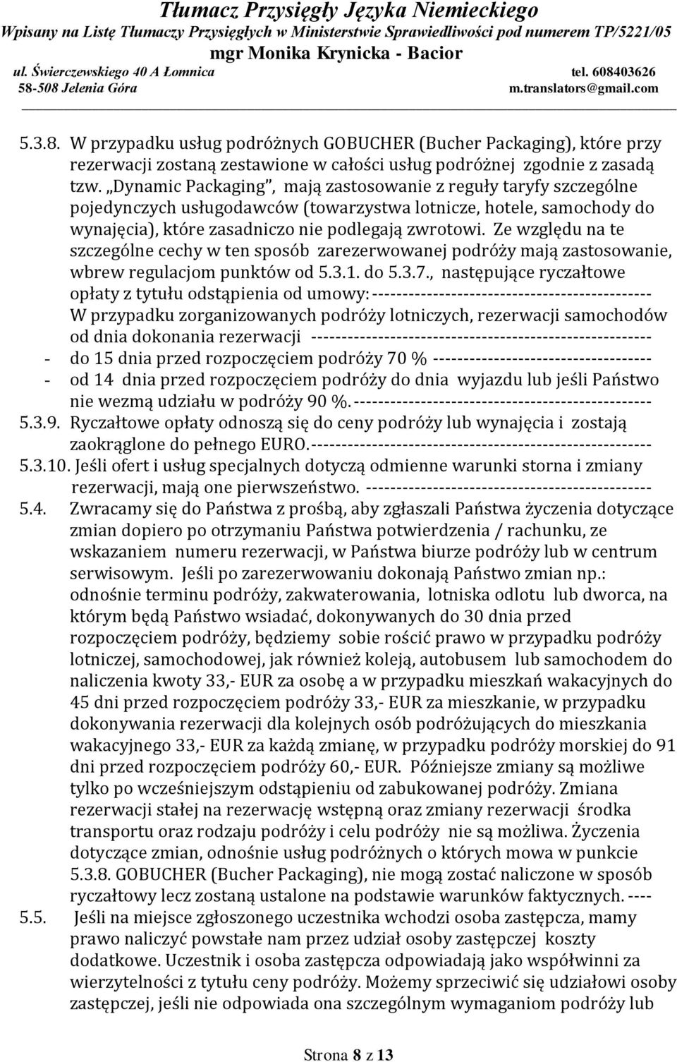 Ze względu na te szczególne cechy w ten sposób zarezerwowanej podróży mają zastosowanie, wbrew regulacjom punktów od 5.3.1. do 5.3.7.