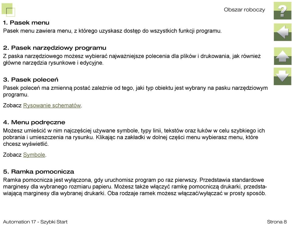 Pasek poleceń Pasek poleceń ma zmienną postać zależnie od tego, jaki typ obiektu jest wybrany na pasku narzędziowym programu. Zobacz Rysowanie schematów. 4.