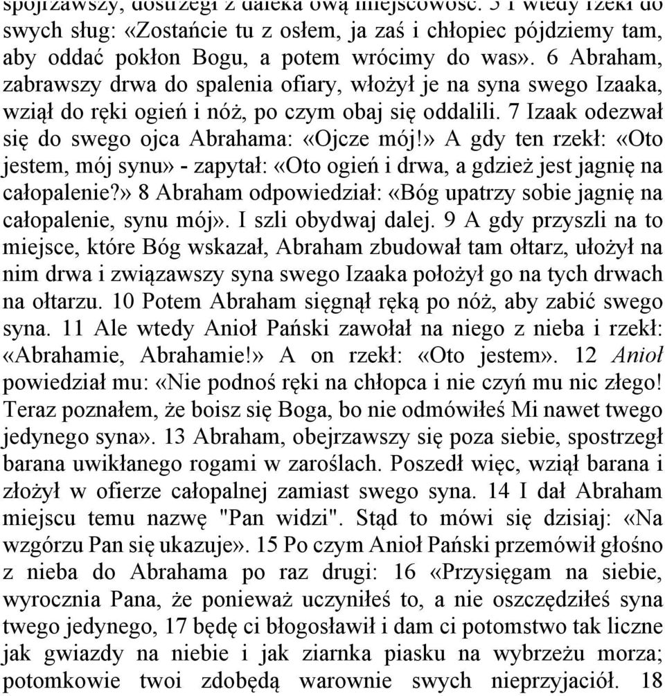 6 Abraham, zabrawszy drwa do spalenia ofiary, włożył je na syna swego Izaaka, wziął do ręki ogień i nóż, po czym obaj się oddalili. 7 Izaak odezwał się do swego ojca Abrahama: «Ojcze mój!