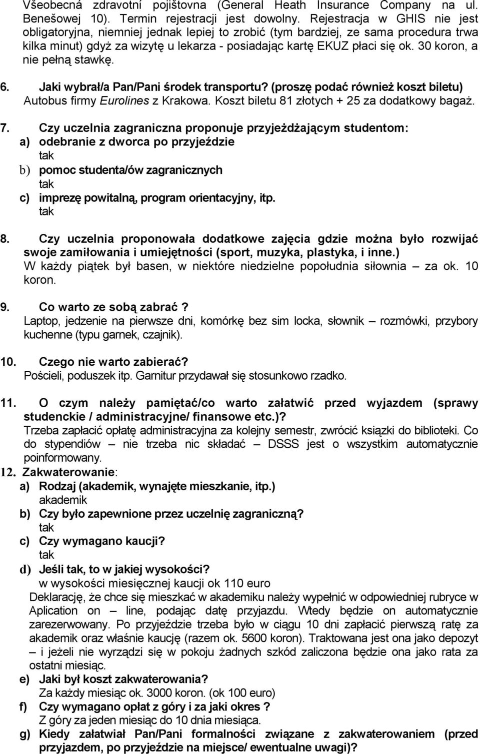 30 koron, a nie pełną stawkę. 6. Jaki wybrał/a Pan/Pani środek transportu? (proszę podać również koszt biletu) Autobus firmy Eurolines z Krakowa. Koszt biletu 81 złotych + 25 za dodatkowy bagaż. 7.