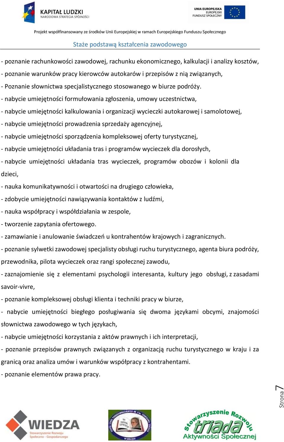 - nabycie umiejętności formułowania zgłoszenia, umowy uczestnictwa, - nabycie umiejętności kalkulowania i organizacji wycieczki autokarowej i samolotowej, - nabycie umiejętności prowadzenia sprzedaży