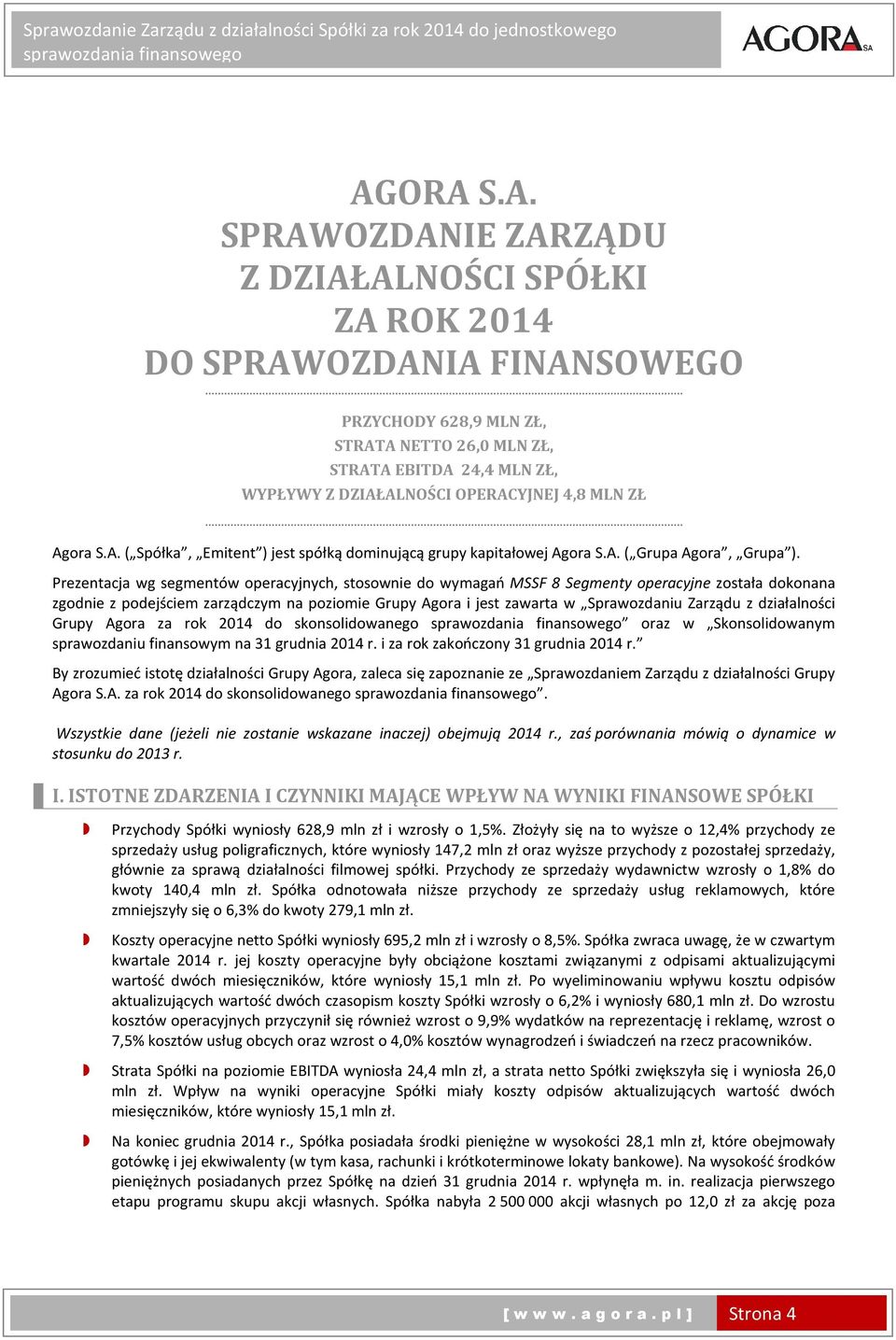 Prezentacja wg segmentów operacyjnych, stosownie do wymagań MSSF 8 Segmenty operacyjne została dokonana zgodnie z podejściem zarządczym na poziomie Grupy Agora i jest zawarta w Sprawozdaniu Zarządu z