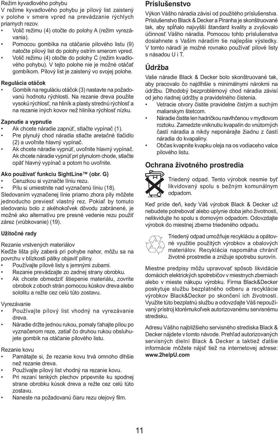 V tejto polohe nie je možné otáčať gombíkom. Pílový list je zaistený vo svojej polohe. Regulácia otáčok Gombík na reguláciu otáčok (3) nastavte na požadovanú hodnotu rýchlosti.