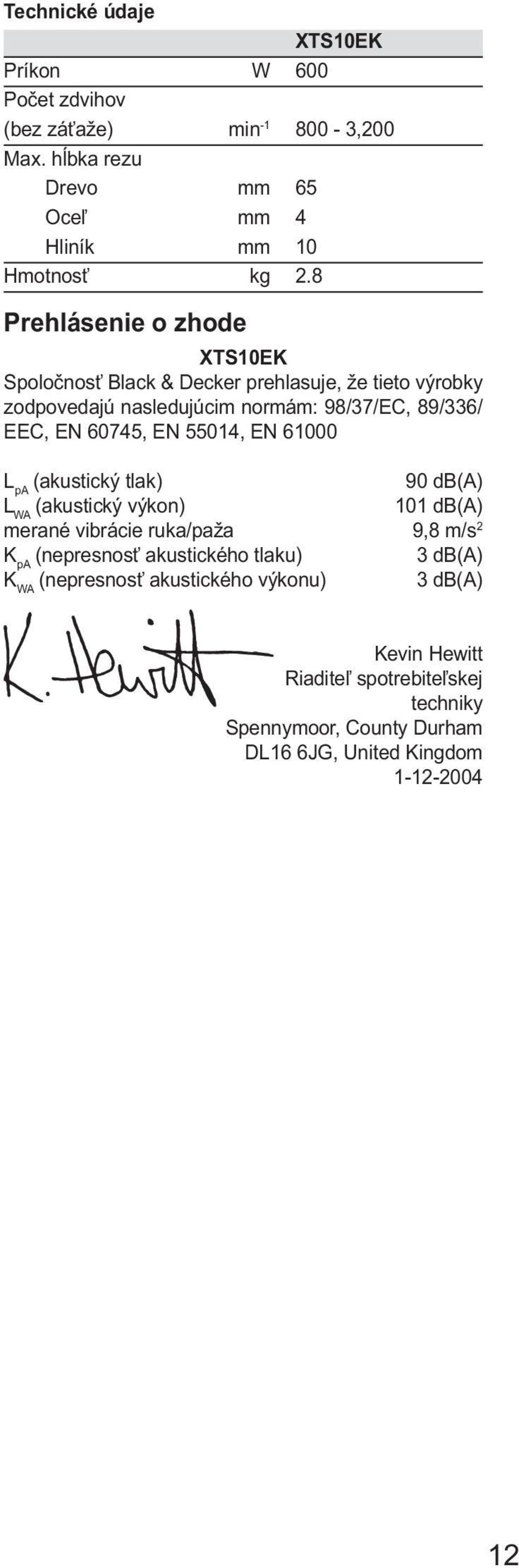 55014, EN 61000 L pa (akustický tlak) 90 db(a) L WA (akustický výkon) 101 db(a) merané vibrácie ruka/paža 9,8 m/s 2 K pa (nepresnosť akustického tlaku) 3