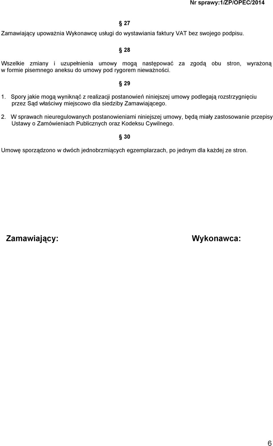 Spory jakie mogą wyniknąć z realizacji postanowień niniejszej umowy podlegają rozstrzygnięciu przez Sąd właściwy miejscowo dla siedziby Zamawiającego. 2.